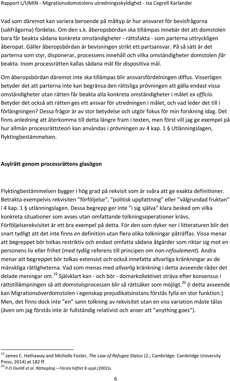 Inom processrätten kallas sådana mål för dispositiva mål. Om åberopsbördan däremot inte ska tillämpas blir ansvarsfördelningen diffus.