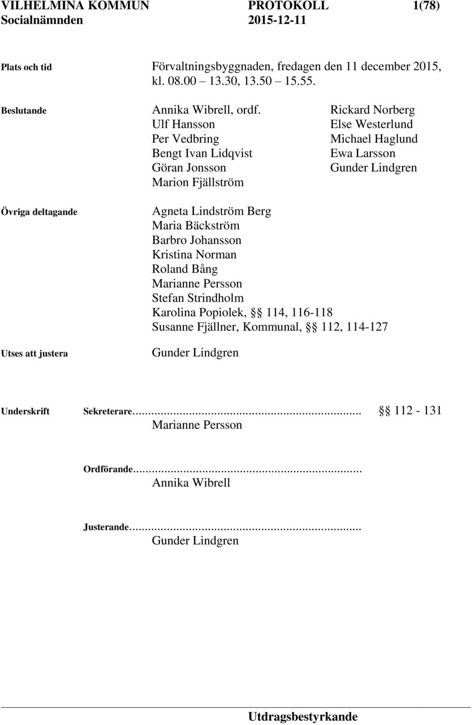 deltagande Utses att justera Agneta Lindström Berg Maria Bäckström Barbro Johansson Kristina Norman Roland Bång Marianne Persson Stefan Strindholm Karolina Popiolek,