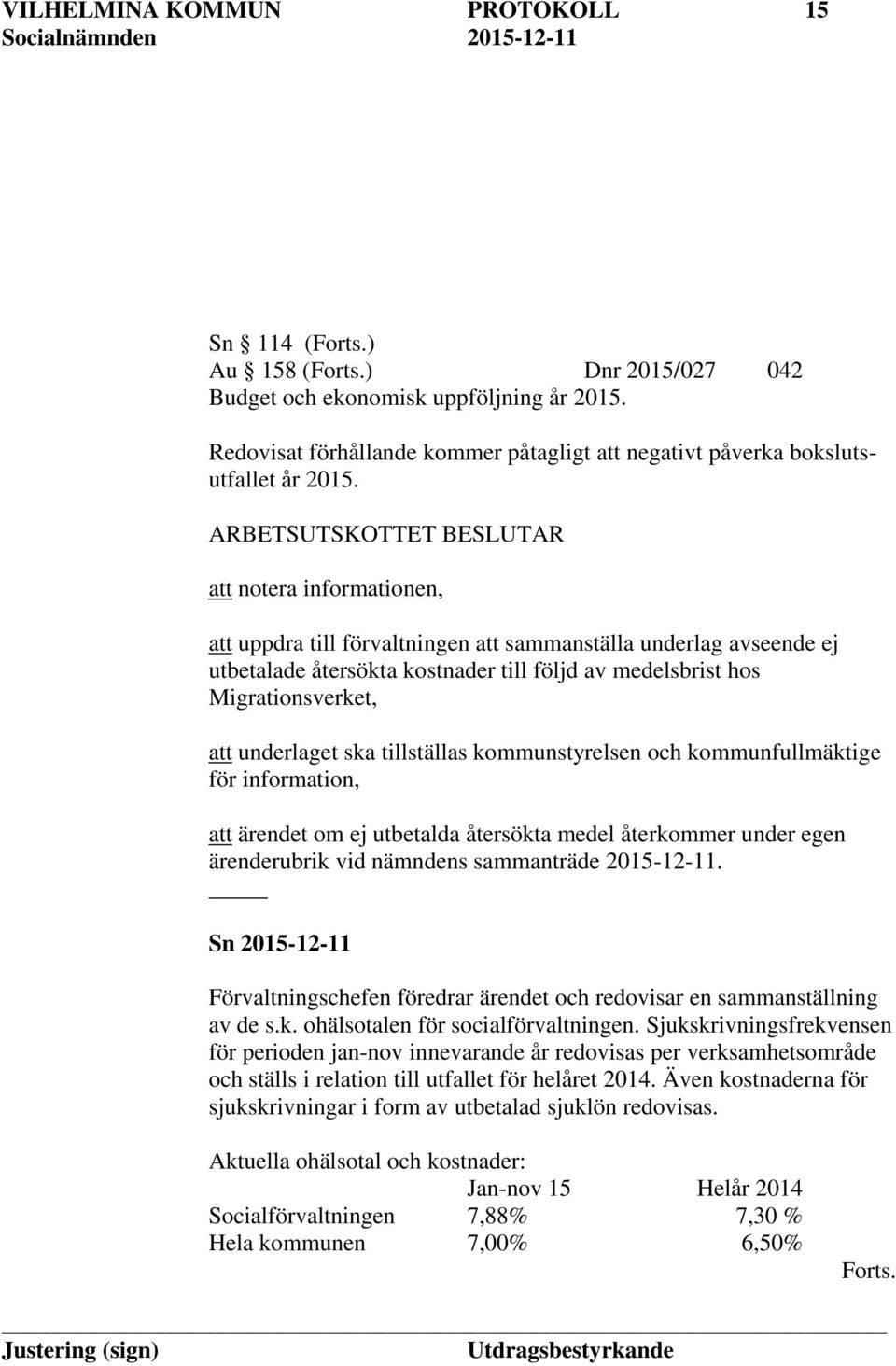 att underlaget ska tillställas kommunstyrelsen och kommunfullmäktige för information, att ärendet om ej utbetalda återsökta medel återkommer under egen ärenderubrik vid nämndens sammanträde