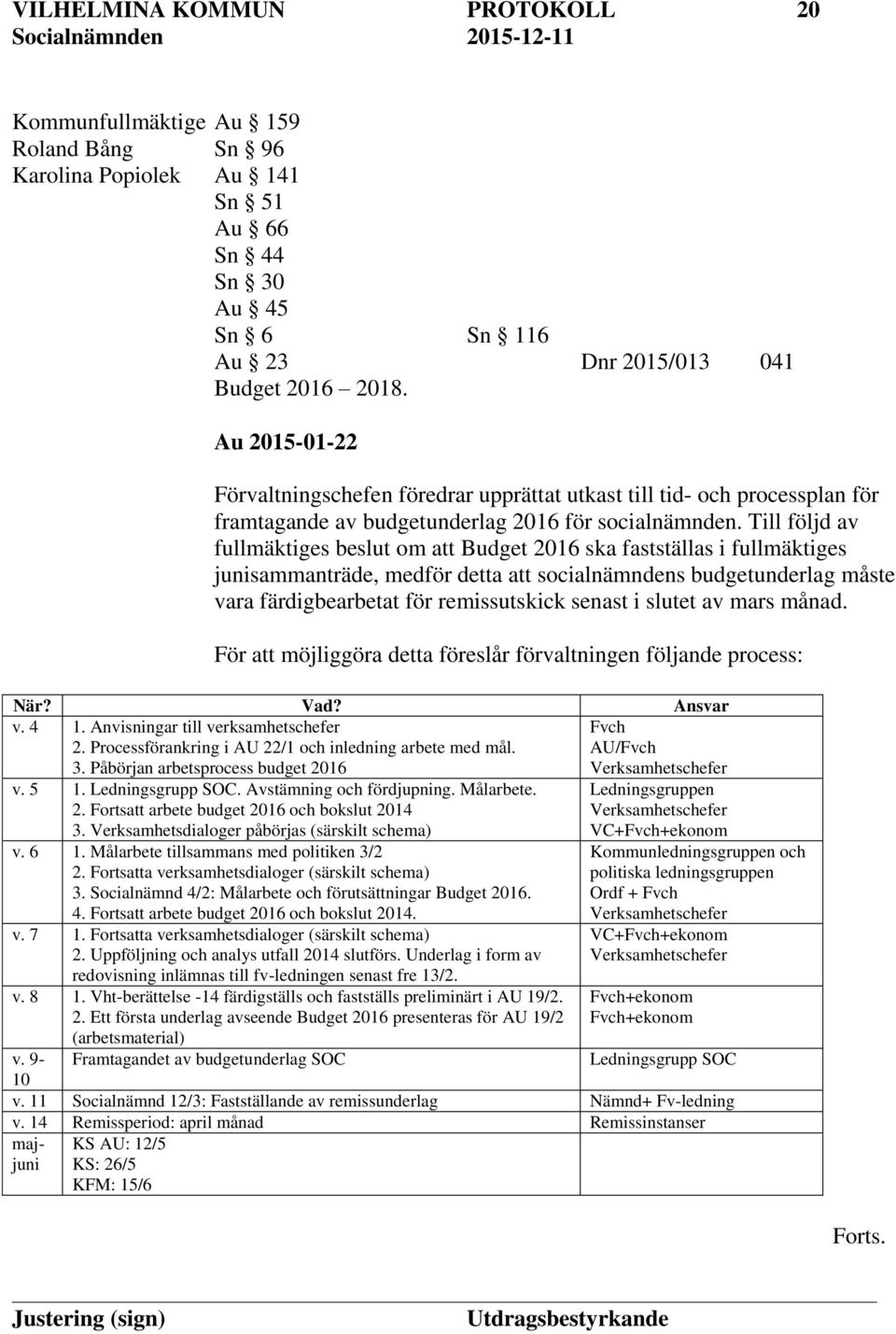 Till följd av fullmäktiges beslut om att Budget 2016 ska fastställas i fullmäktiges junisammanträde, medför detta att socialnämndens budgetunderlag måste vara färdigbearbetat för remissutskick senast