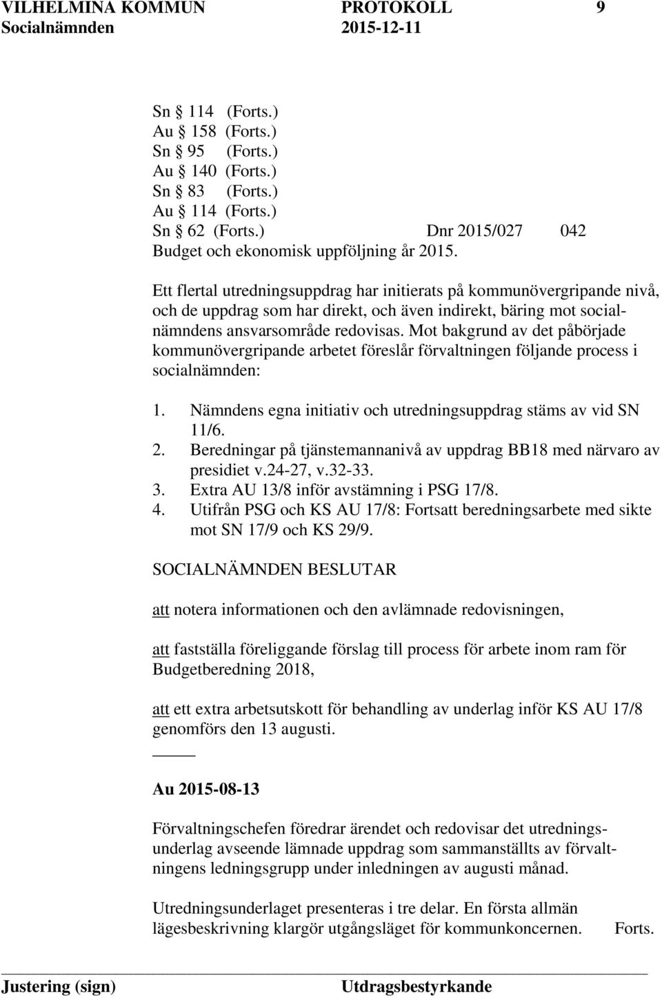 Mot bakgrund av det påbörjade kommunövergripande arbetet föreslår förvaltningen följande process i socialnämnden: 1. Nämndens egna initiativ och utredningsuppdrag stäms av vid SN 11/6. 2.