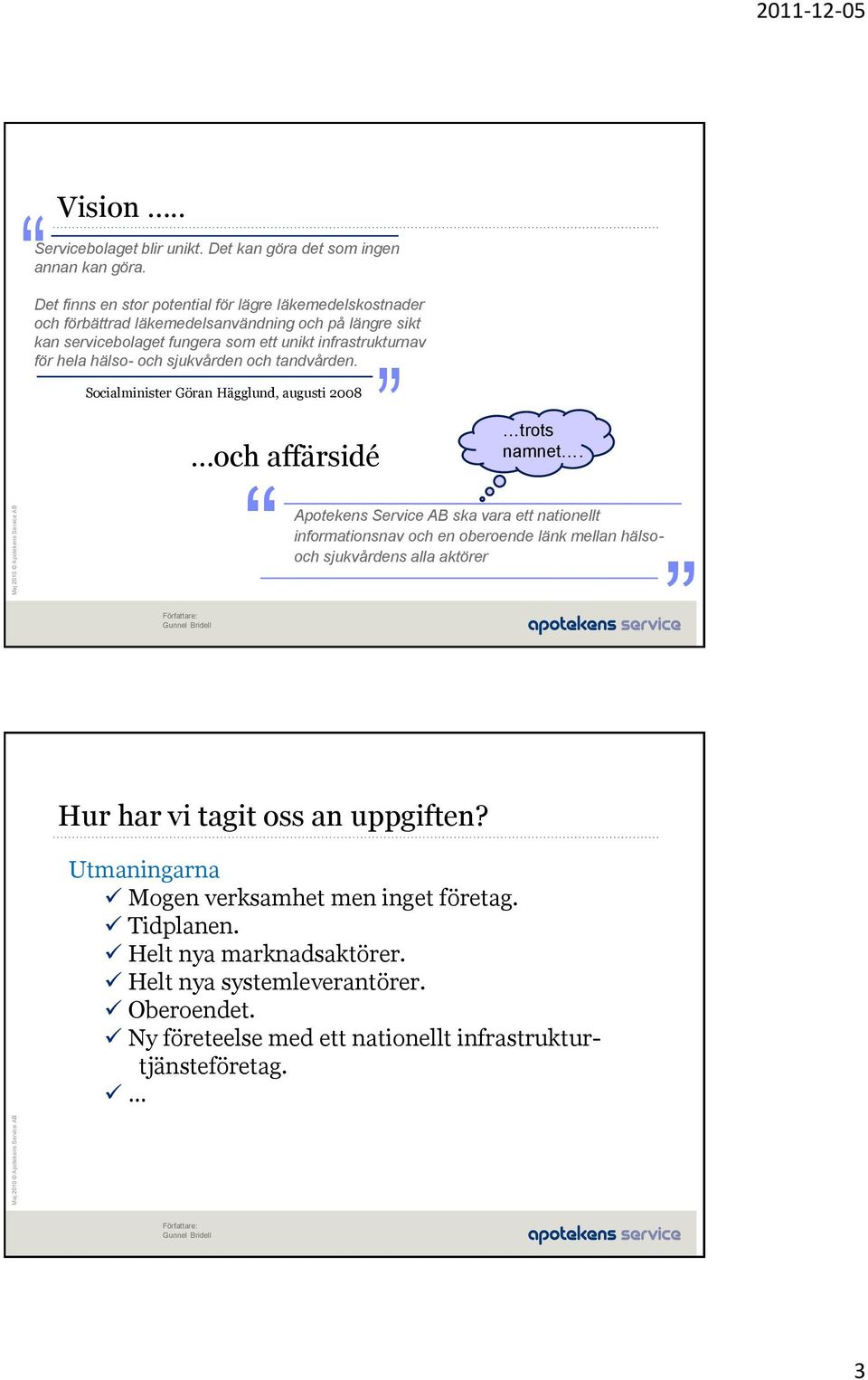 hela hälso- och sjukvården och tandvården. Socialminister Göran Hägglund, augusti 2008 och affärsidé trots namnet.