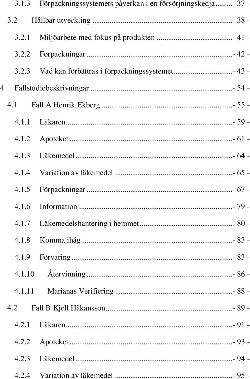 ..- 67-4.1.6 Information...- 79-4.1.7 Läkemedelshantering i hemmet...- 80-4.1.8 Komma ihåg...- 83-4.1.9 Förvaring...- 83-4.1.10 Återvinning...- 86-4.1.11 Marianas Verifiering.
