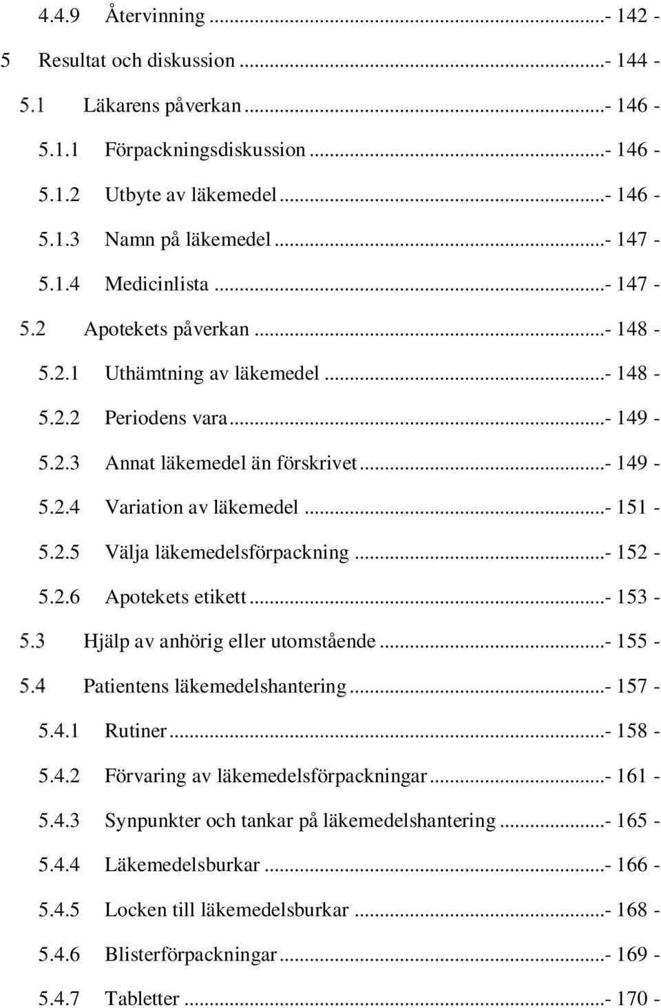 ..- 152-5.2.6 Apotekets etikett...- 153 - Hjälp av anhörig eller utomstående...- 155 - Patientens läkemedelshantering...- 157-5.4.1 Rutiner...- 158-5.4.2 Förvaring av läkemedelsförpackningar...- 161-5.