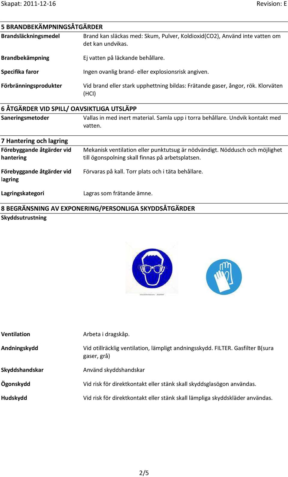 Vid brand eller stark upphettning bildas: Frätande gaser, ångor, rök. Klorväten (HCI) 6 ÅTGÄRDER VID SPILL/ OAVSIKTLIGA UTSLÄPP Saneringsmetoder Vallas in med inert material.