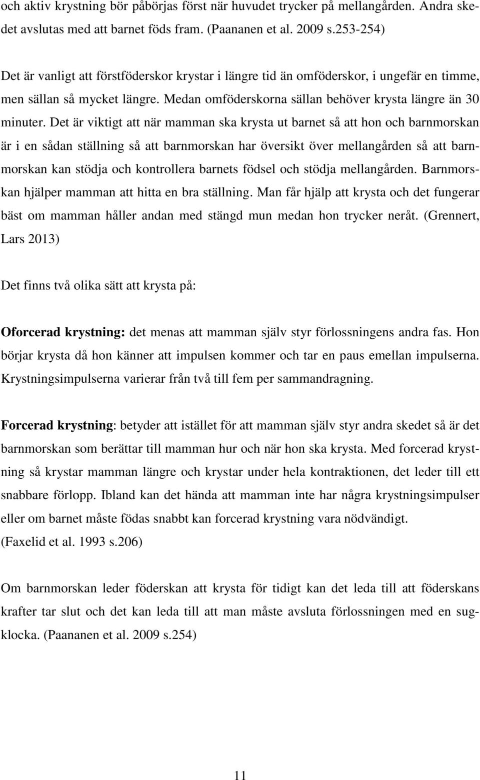 Det är viktigt att när mamman ska krysta ut barnet så att hon och barnmorskan är i en sådan ställning så att barnmorskan har översikt över mellangården så att barnmorskan kan stödja och kontrollera