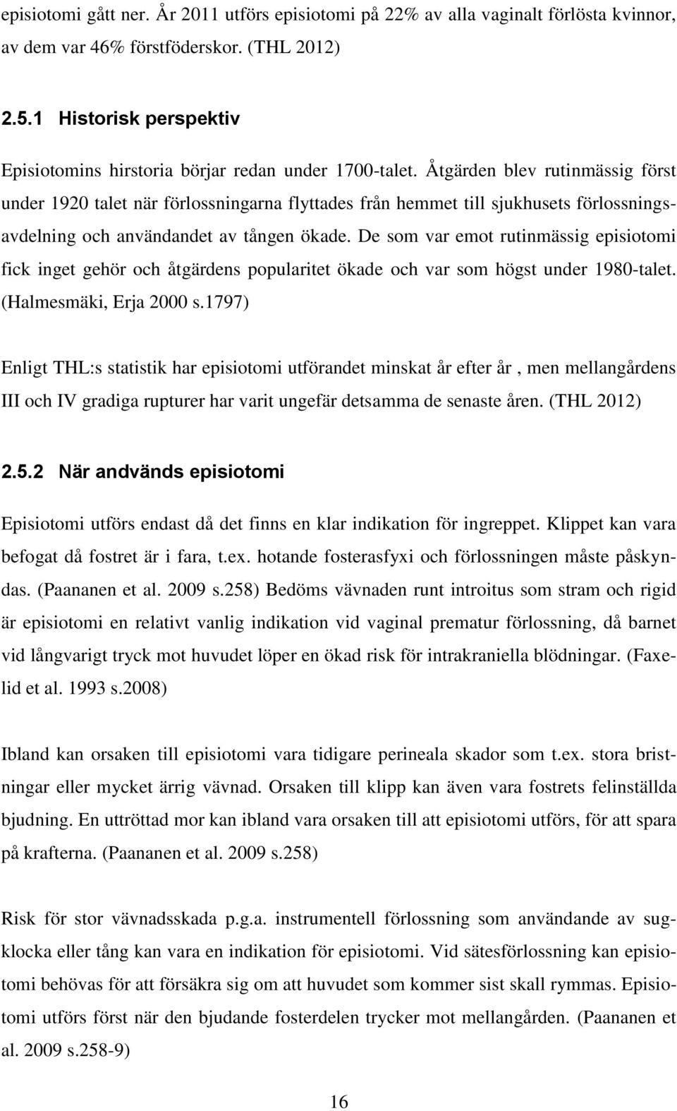 Åtgärden blev rutinmässig först under 1920 talet när förlossningarna flyttades från hemmet till sjukhusets förlossningsavdelning och användandet av tången ökade.