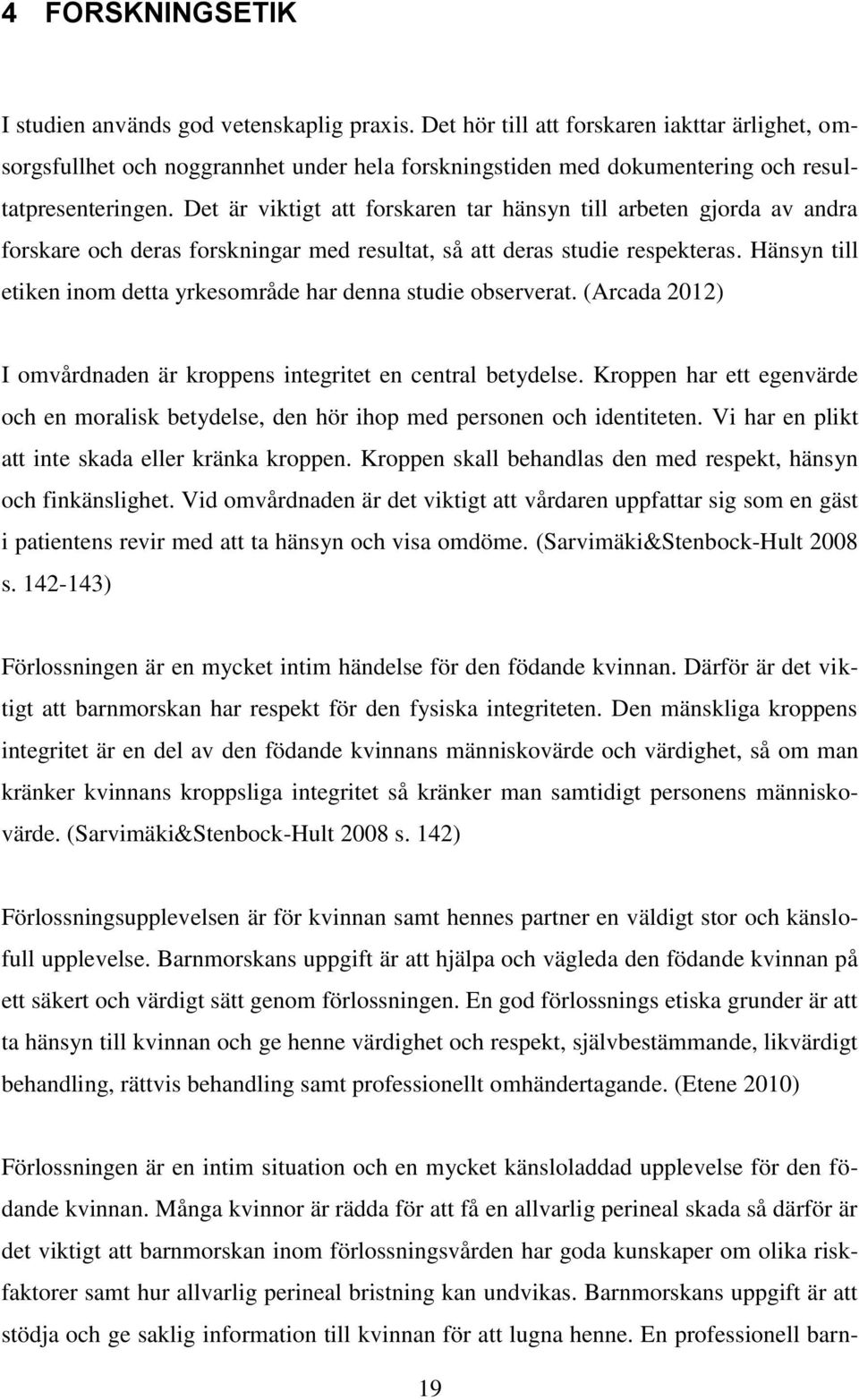 Det är viktigt att forskaren tar hänsyn till arbeten gjorda av andra forskare och deras forskningar med resultat, så att deras studie respekteras.