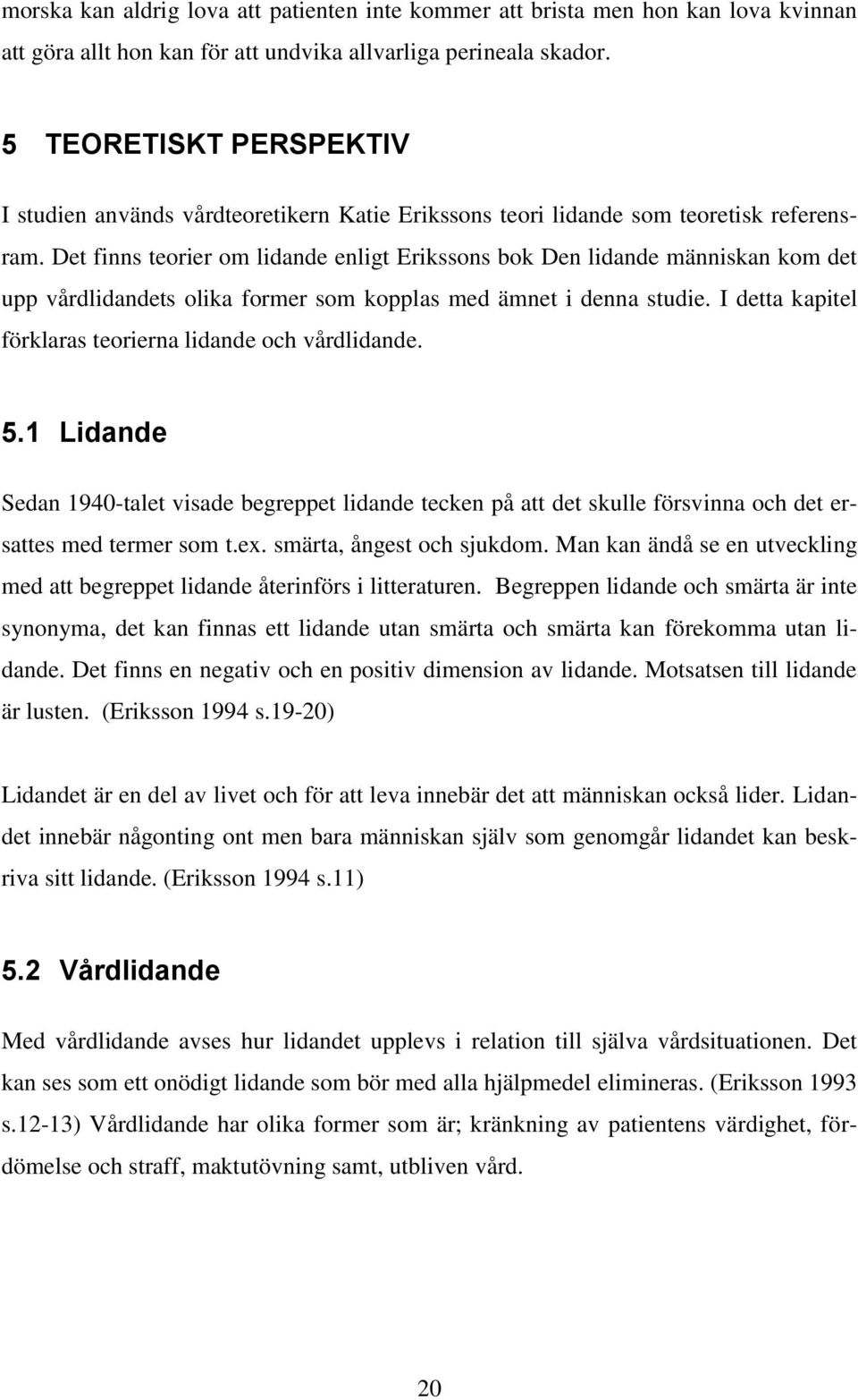 Det finns teorier om lidande enligt Erikssons bok Den lidande människan kom det upp vårdlidandets olika former som kopplas med ämnet i denna studie.