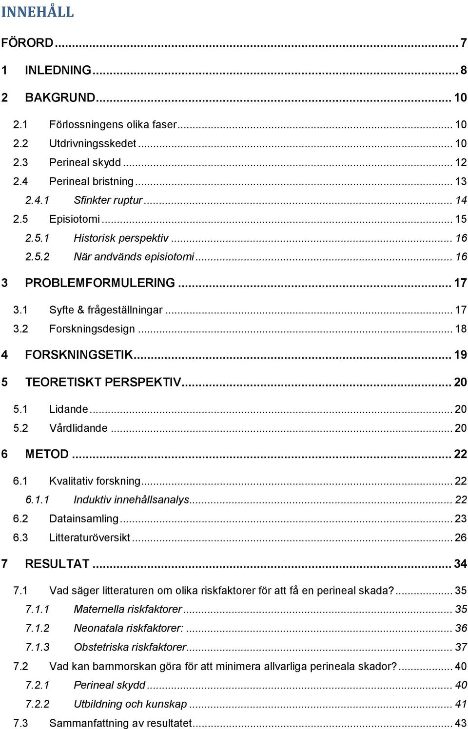 .. 19 5 TEORETISKT PERSPEKTIV... 20 5.1 Lidande... 20 5.2 Vårdlidande... 20 6 METOD... 22 6.1 Kvalitativ forskning... 22 6.1.1 Induktiv innehållsanalys... 22 6.2 Datainsamling... 23 6.