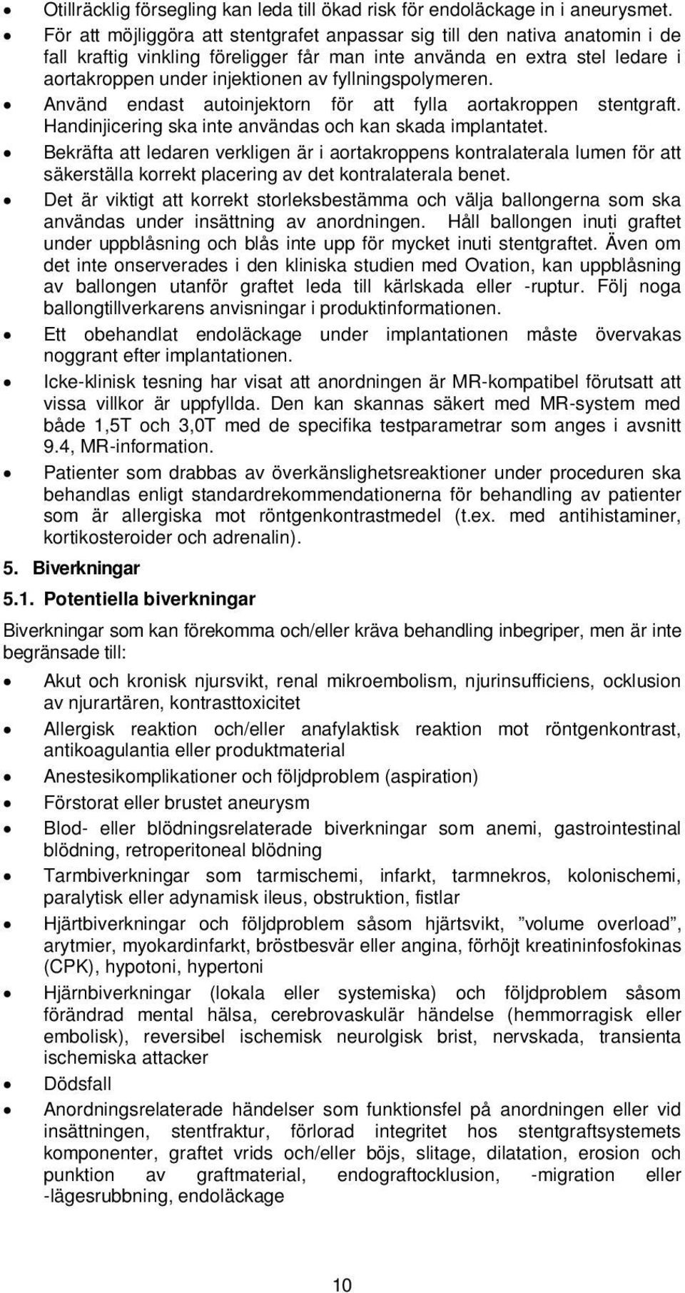 fyllningspolymeren. Använd endast autoinjektorn för att fylla aortakroppen stentgraft. Handinjicering ska inte användas och kan skada implantatet.