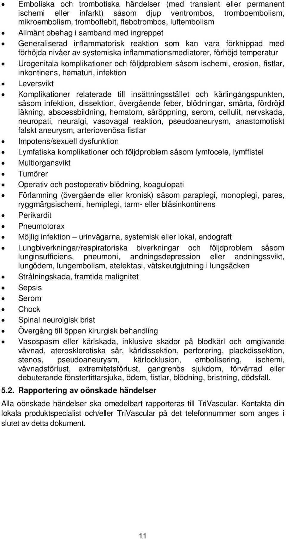 följdproblem såsom ischemi, erosion, fistlar, inkontinens, hematuri, infektion Leversvikt Komplikationer relaterade till insättningsstället och kärlingångspunkten, såsom infektion, dissektion,