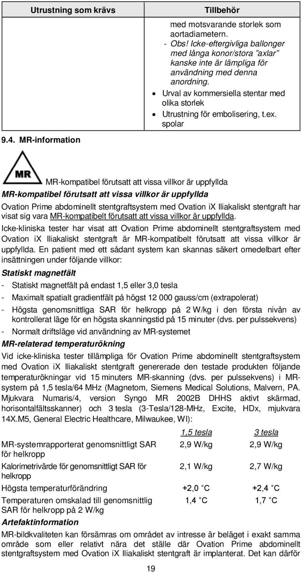 MR-information MR-kompatibel förutsatt att vissa villkor är uppfyllda MR-kompatibel förutsatt att vissa villkor är uppfyllda Ovation Prime abdominellt stentgraftsystem med Ovation ix Iliakaliskt