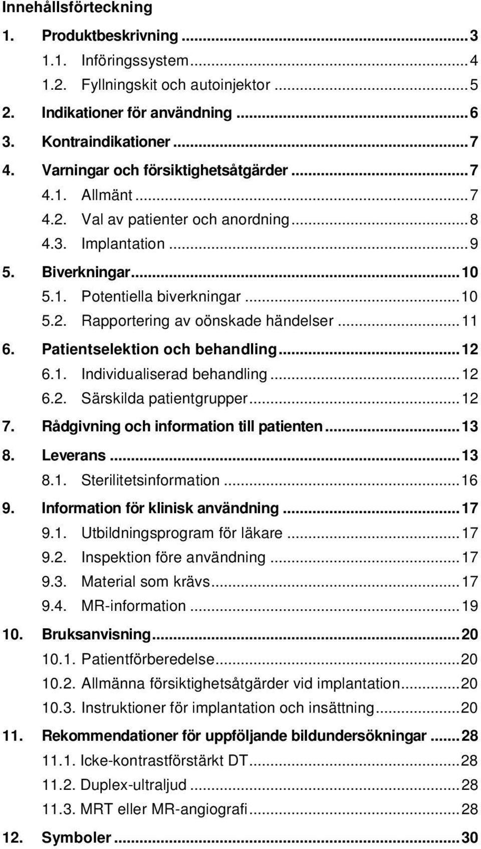 .. 11 6. Patientselektion och behandling... 12 6.1. Individualiserad behandling... 12 6.2. Särskilda patientgrupper... 12 7. Rådgivning och information till patienten... 13 8. Leverans... 13 8.1. Sterilitetsinformation.