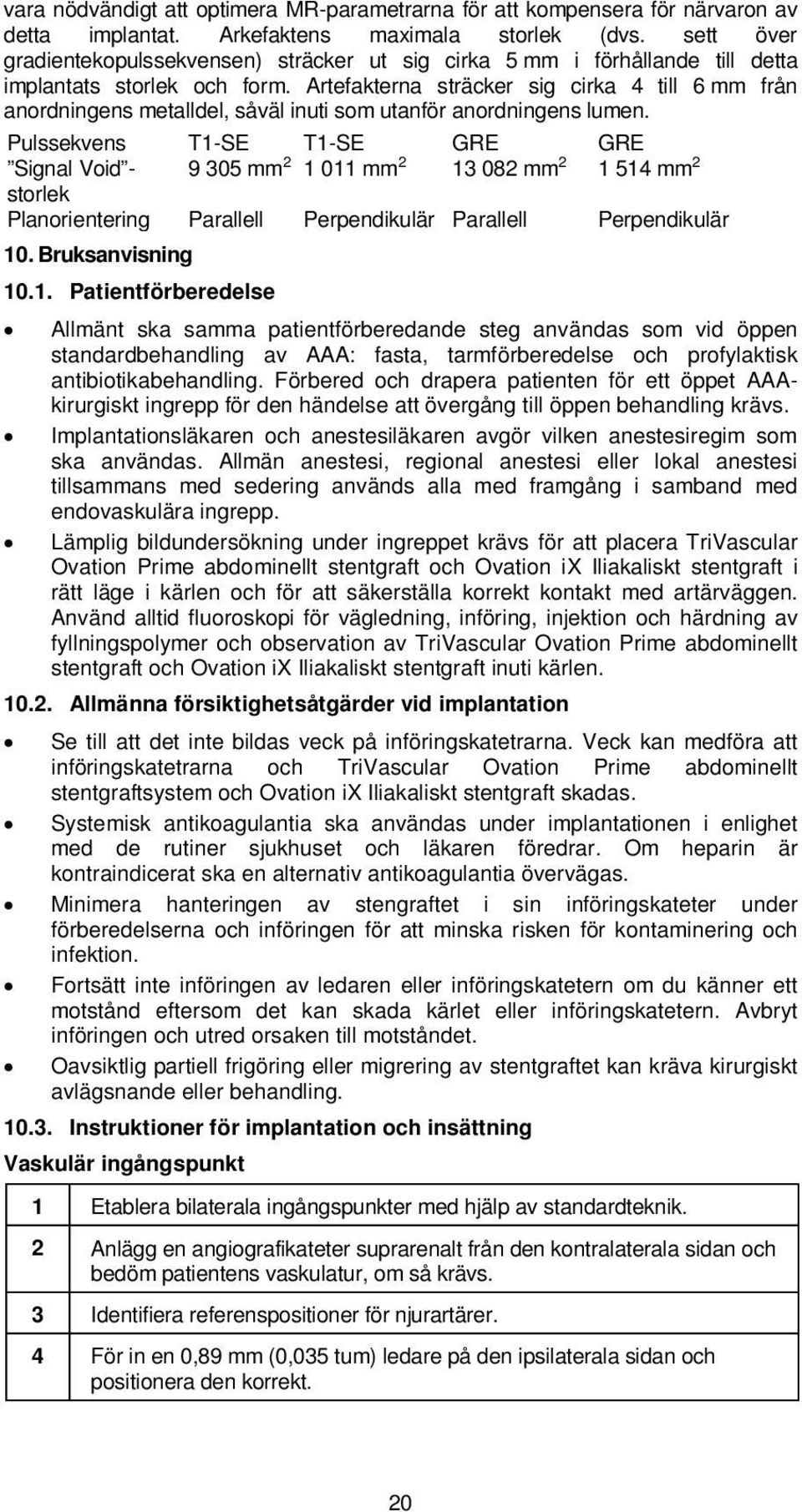 Artefakterna sträcker sig cirka 4 till 6 mm från anordningens metalldel, såväl inuti som utanför anordningens lumen.