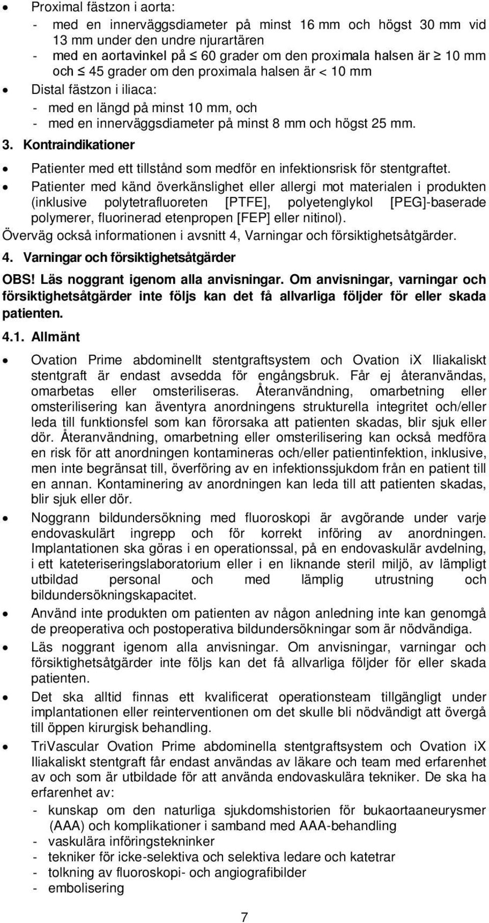 Kontraindikationer Patienter med ett tillstånd som medför en infektionsrisk för stentgraftet.