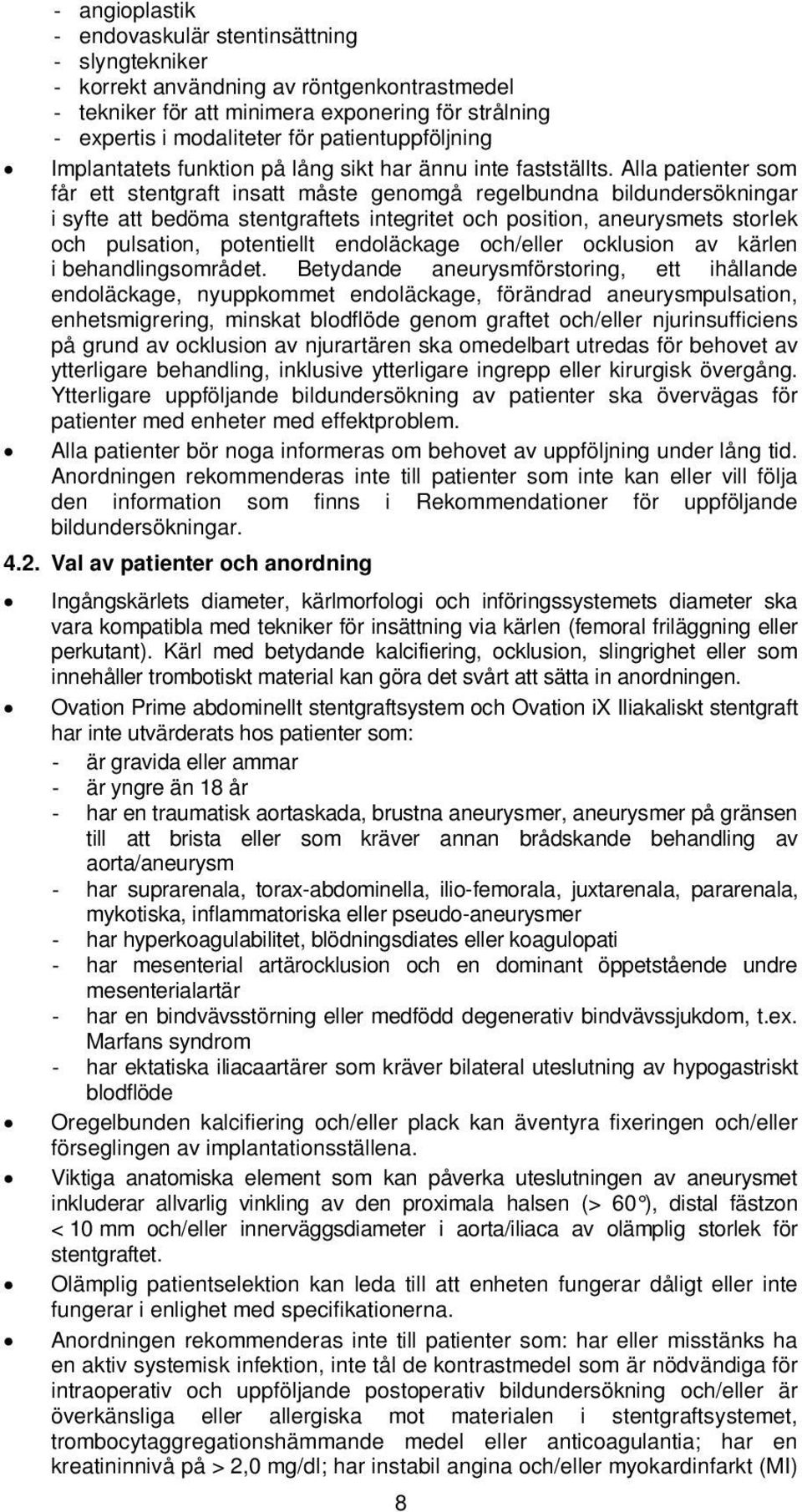 Alla patienter som får ett stentgraft insatt måste genomgå regelbundna bildundersökningar i syfte att bedöma stentgraftets integritet och position, aneurysmets storlek och pulsation, potentiellt