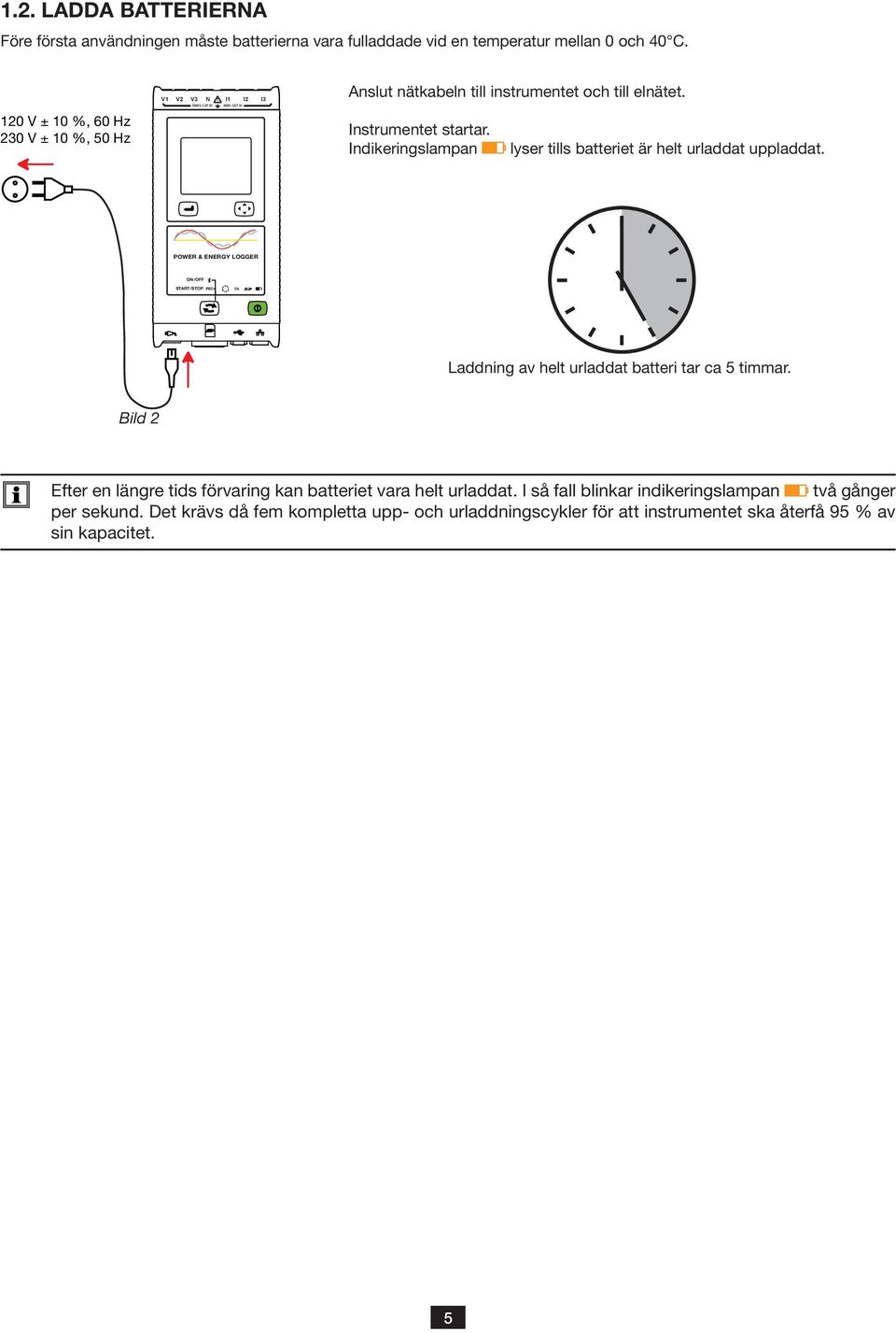 Indikeringslampan lyser tills batteriet är helt urladdat uppladdat. POWER & EERGY LOGGER O/OFF START/STOP REC OL Laddning av helt urladdat batteri tar ca 5 timmar.