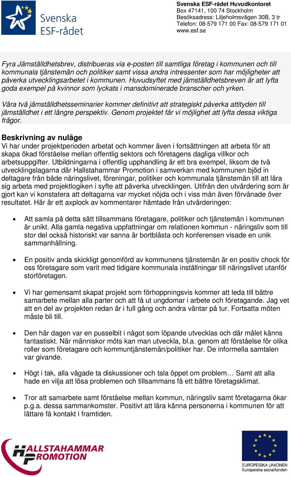 Våra två jämställdhetsseminarier kommer definitivt att strategiskt påverka attityden till jämställdhet i ett längre perspektiv. Genom projektet får vi möjlighet att lyfta dessa viktiga frågor.