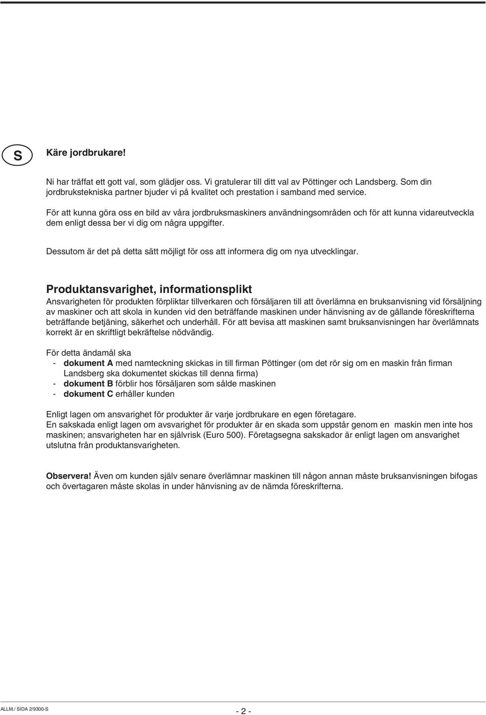 För att kunna göra oss en bild av våra jordbruksmaskiners användningsområden och för att kunna vidareutveckla dem enligt dessa ber vi dig om några uppgifter.