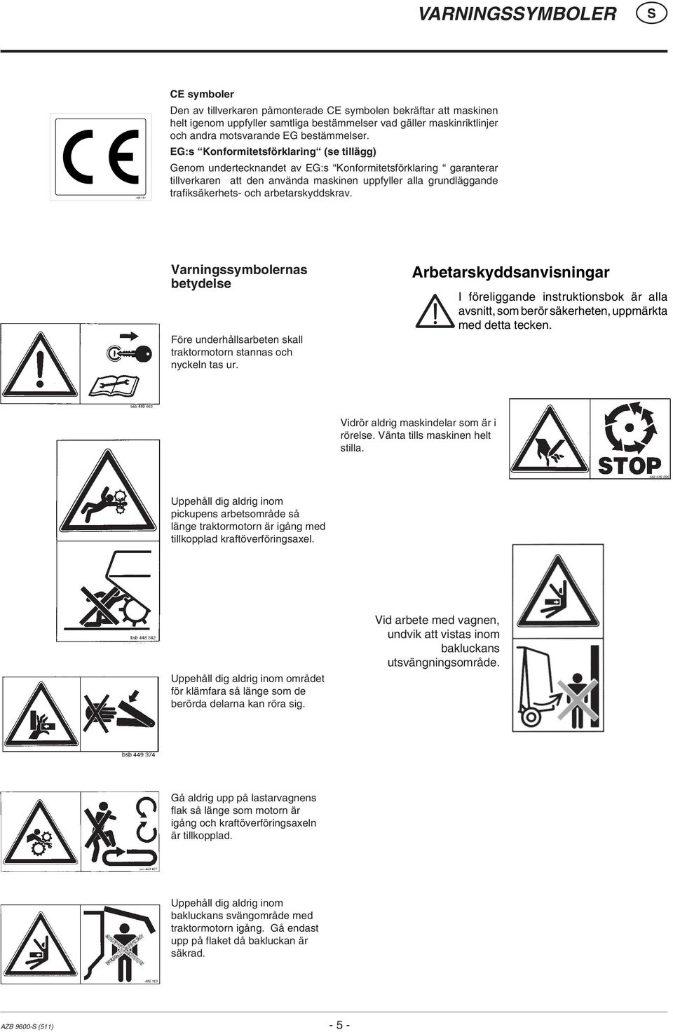 EG:s Konformitetsförklaring (se tillägg) Genom undertecknandet av EG:s Konformitetsförklaring garanterar tillverkaren att den använda maskinen uppfyller alla grundläggande trafiksäkerhets- och