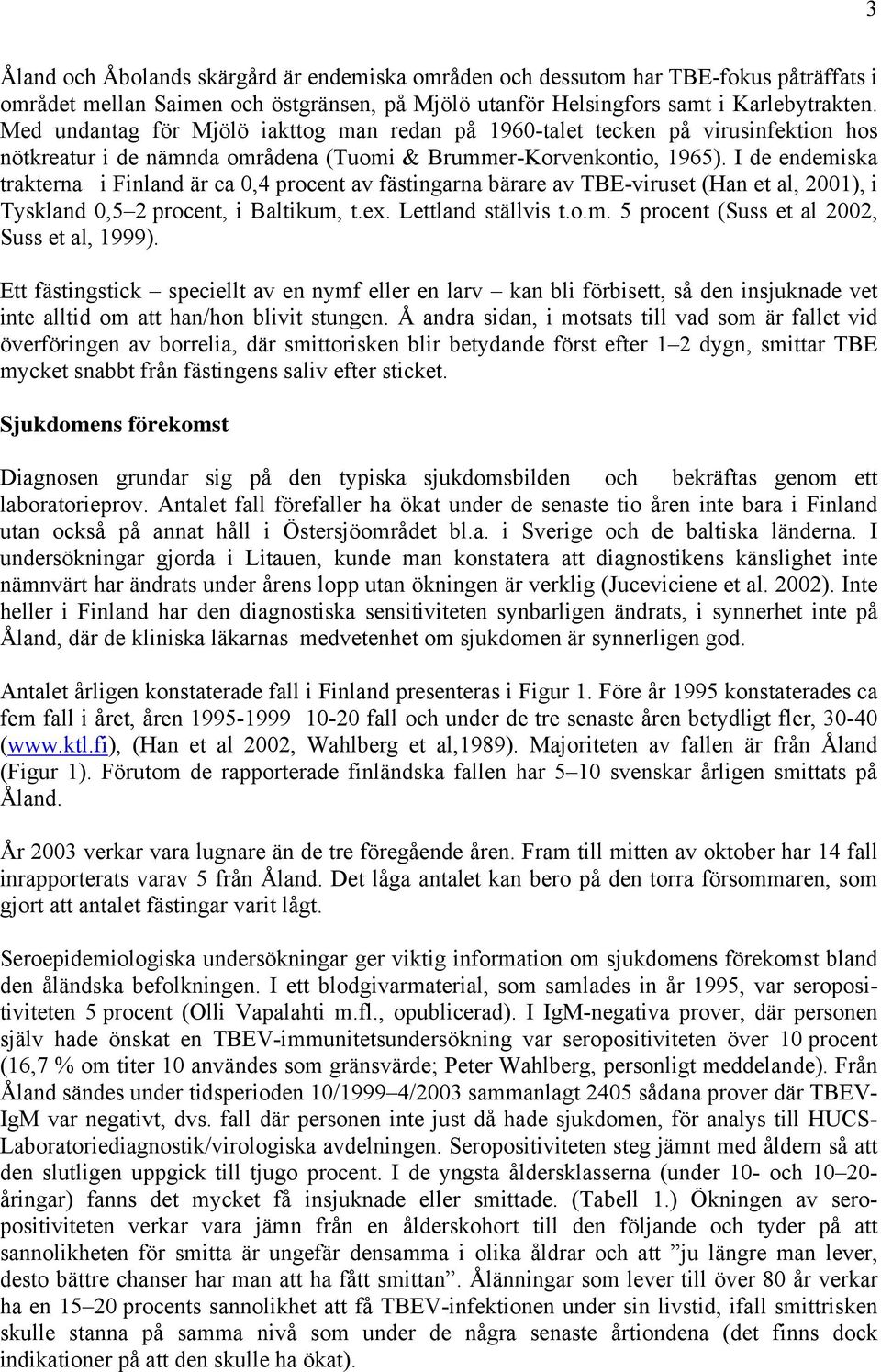 I de endemiska trakterna i Finland är ca 0,4 procent av fästingarna bärare av TBE-viruset (Han et al, 2001), i Tyskland 0,5 2 procent, i Baltikum, t.ex. Lettland ställvis t.o.m. 5 procent (Suss et al 2002, Suss et al, 1999).