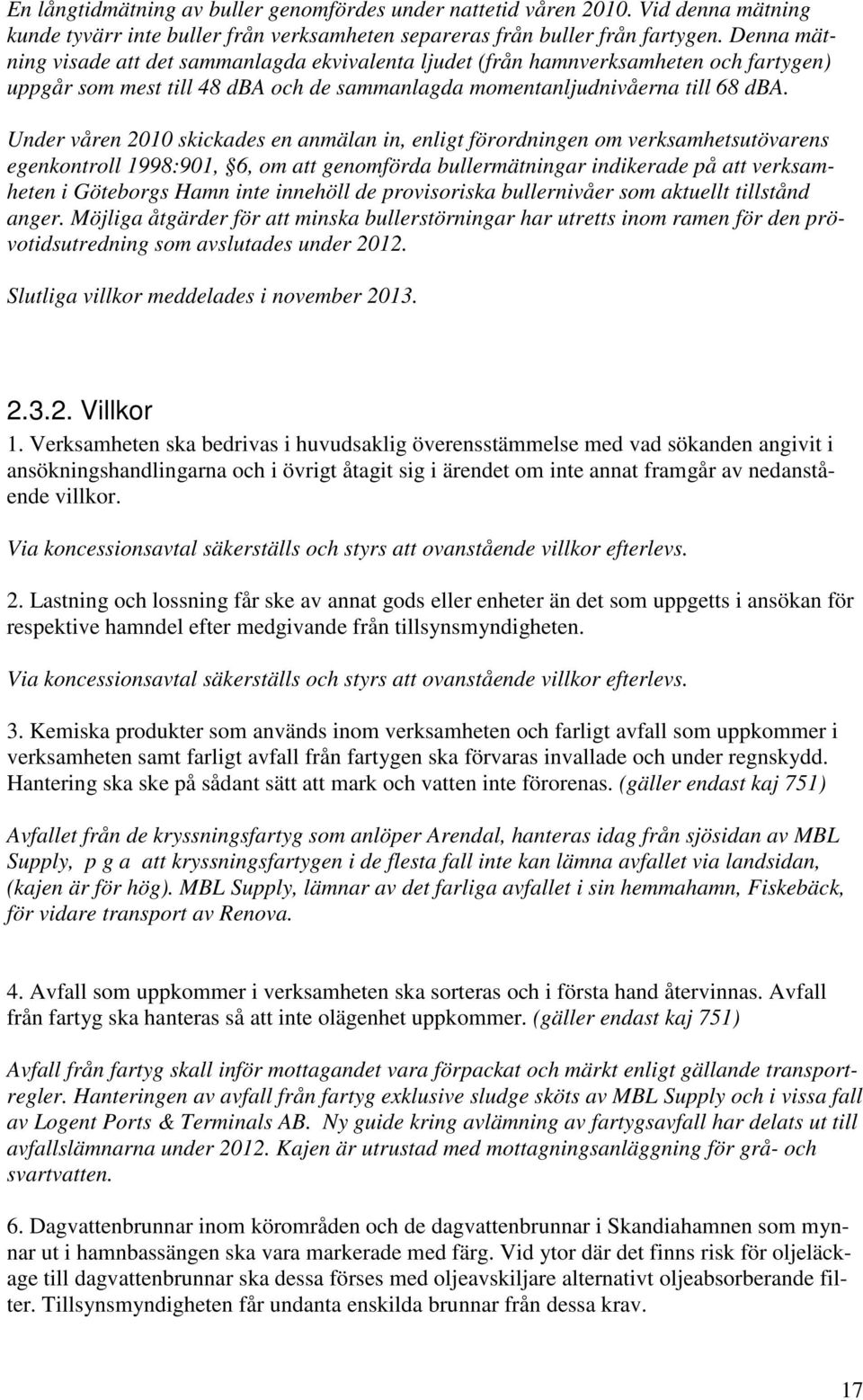 Under våren 2010 skickades en anmälan in, enligt förordningen om verksamhetsutövarens egenkontroll 1998:901, 6, om att genomförda bullermätningar indikerade på att verksamheten i Göteborgs Hamn inte