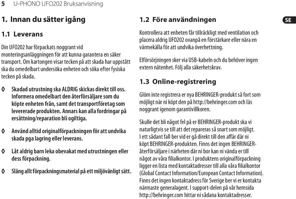 Informera omedelbart den återförsäljare som du köpte enheten från, samt det transportföretag som levererade produkten. Annars kan alla fordringar på ersättning/reparation bli ogiltiga.