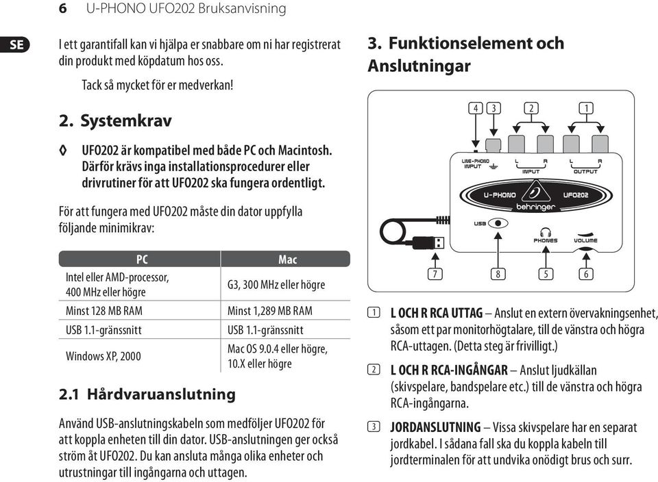 För att fungera med UFO202 måste din dator uppfylla följande minimikrav: PC Intel eller AMD-processor, 400 MHz eller högre Minst 128 MB RAM USB 1.1-gränssnitt Windows XP, 2000 2.