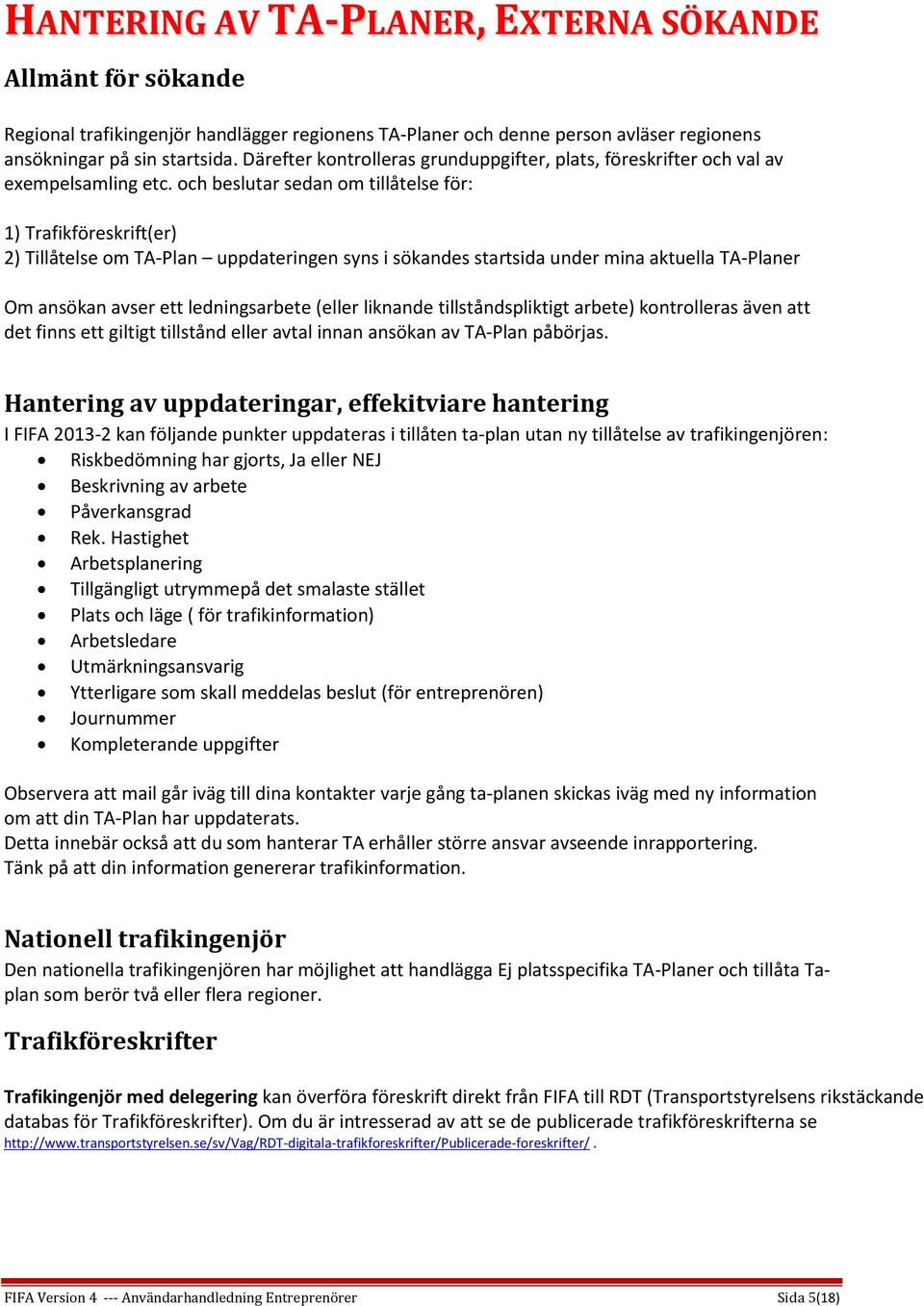 och beslutar sedan om tillåtelse för: 1) Trafikföreskrift(er) 2) Tillåtelse om TA-Plan uppdateringen syns i sökandes startsida under mina aktuella TA-Planer Om ansökan avser ett ledningsarbete (eller