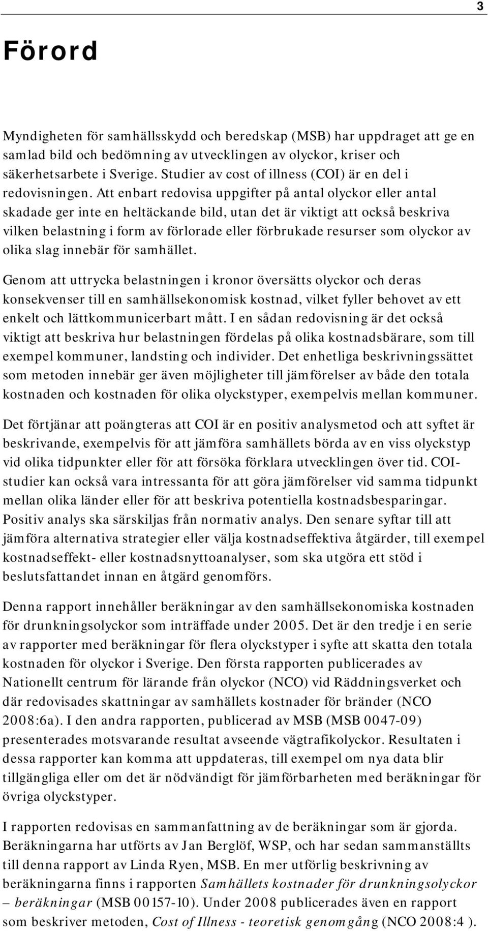 Att enbart redovisa uppgifter på antal olyckor eller antal skadade ger inte en heltäckande bild, utan det är viktigt att också beskriva vilken belastning i form av förlorade eller förbrukade resurser