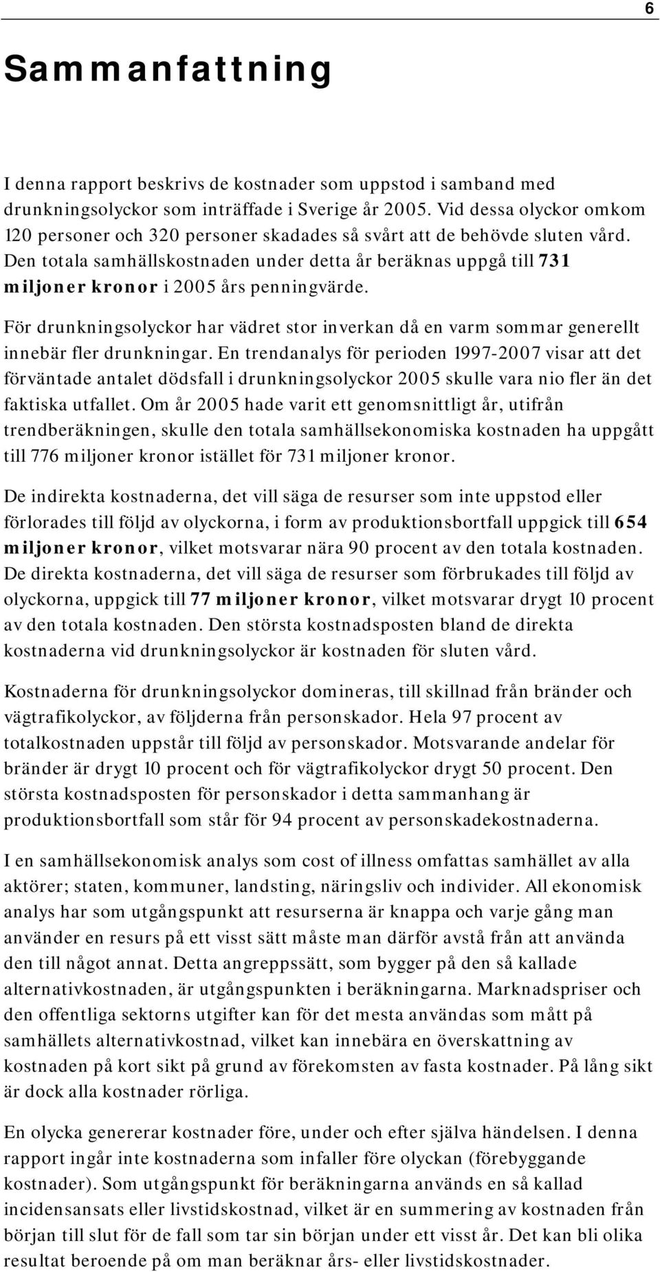 Den totala samhällskostnaden under detta år beräknas uppgå till 731 miljoner kronor i 2005 års penningvärde.