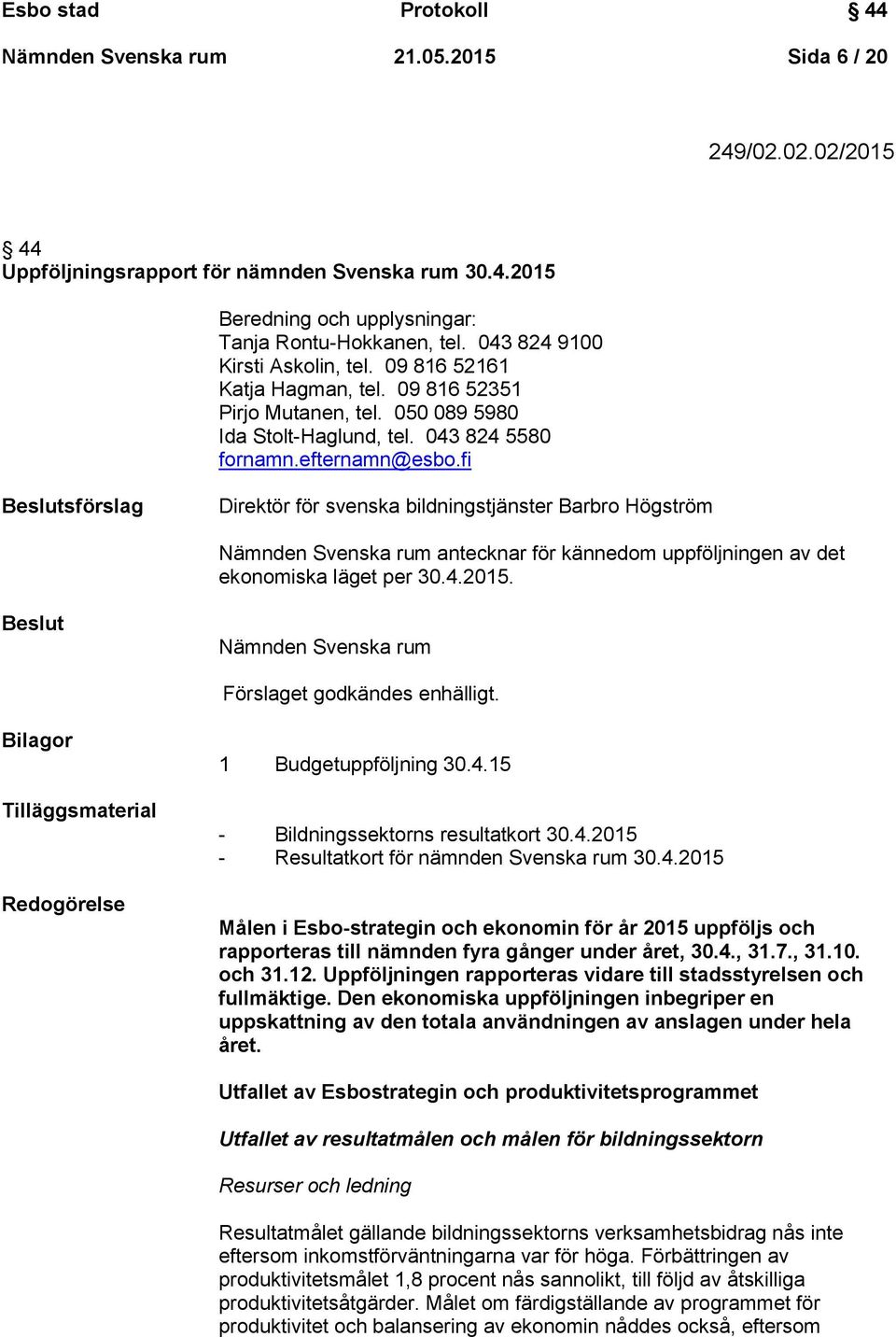 fi Beslutsförslag Direktör för svenska bildningstjänster Barbro Högström Nämnden Svenska rum antecknar för kännedom uppföljningen av det ekonomiska läget per 30.4.2015.