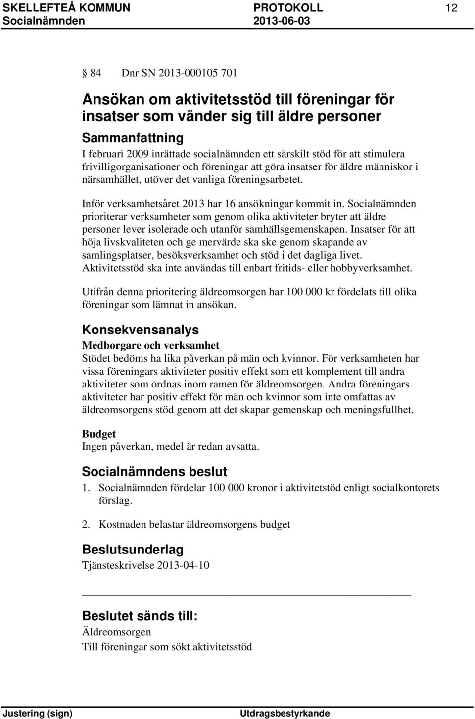 Inför verksamhetsåret 2013 har 16 ansökningar kommit in. Socialnämnden prioriterar verksamheter som genom olika aktiviteter bryter att äldre personer lever isolerade och utanför samhällsgemenskapen.