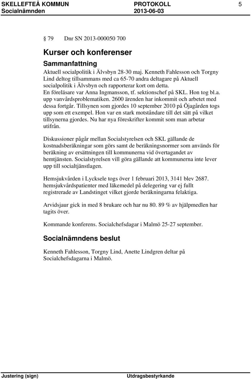 sektionschef på SKL. Hon tog bl.a. upp vanvårdsproblematiken. 2600 ärenden har inkommit och arbetet med dessa fortgår. Tillsynen som gjordes 10 september 2010 på Öjagården togs upp som ett exempel.