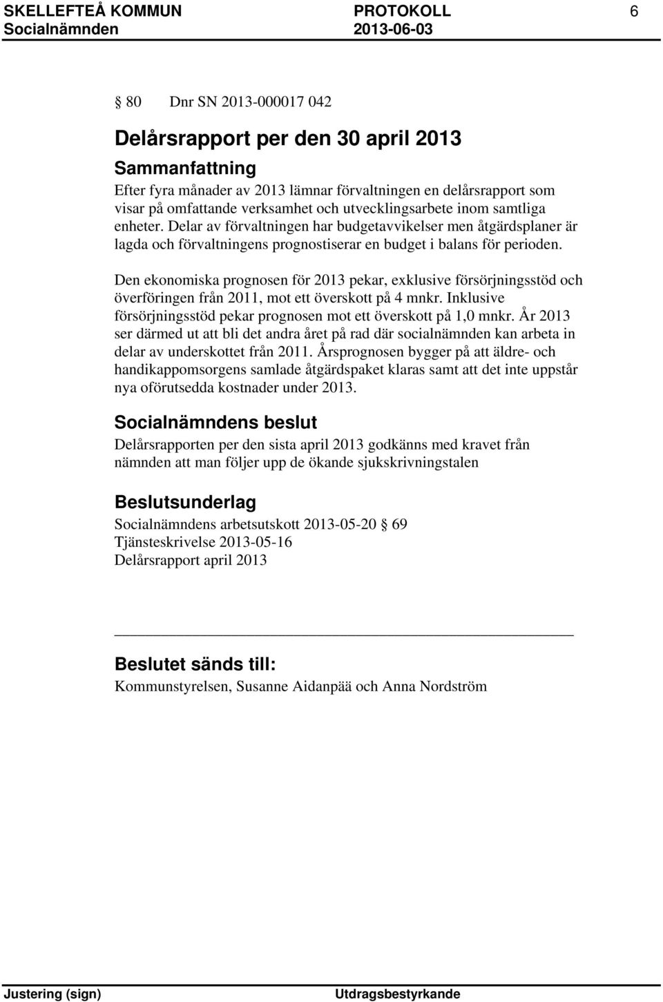 Den ekonomiska prognosen för 2013 pekar, exklusive försörjningsstöd och överföringen från 2011, mot ett överskott på 4 mnkr. Inklusive försörjningsstöd pekar prognosen mot ett överskott på 1,0 mnkr.