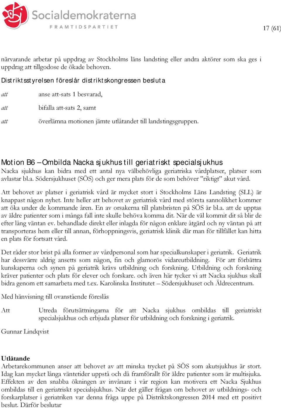 Motion B6 Ombilda Nacka sjukhus till geriatriskt specialsjukhus Nacka sjukhus kan bidra med ett antal nya välbehövliga geriatriska vårdplatser, platser som avlastar bl.a. Södersjukhuset (SÖS) och ger mera plats för de som behöver riktigt akut vård.