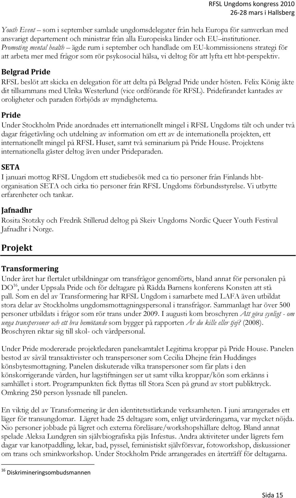 Belgrad Pride RFSL beslöt att skicka en delegation för att delta på Belgrad Pride under hösten. Felix König åkte dit tillsammans med Ulrika Westerlund (vice ordförande för RFSL).