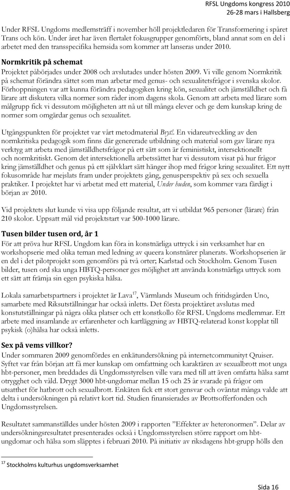Normkritik på schemat Projektet påbörjades under 08 och avslutades under hösten 09.