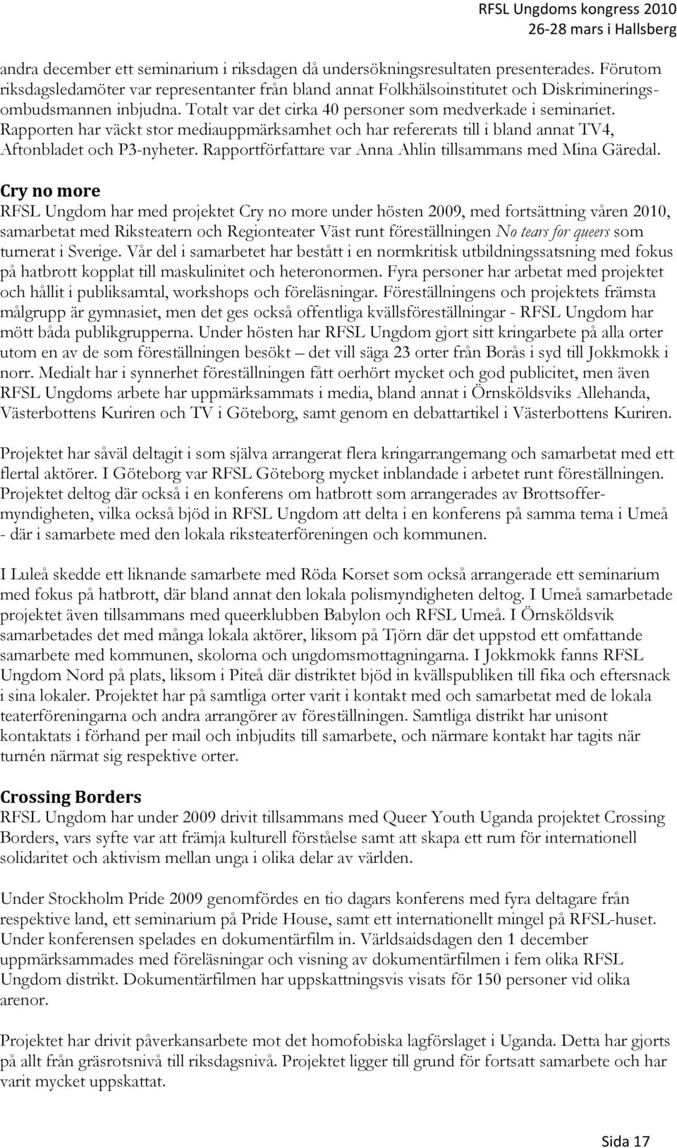 Rapporten har väckt stor mediauppmärksamhet och har refererats till i bland annat TV4, Aftonbladet och P3-nyheter. Rapportförfattare var Anna Ahlin tillsammans med Mina Gäredal.