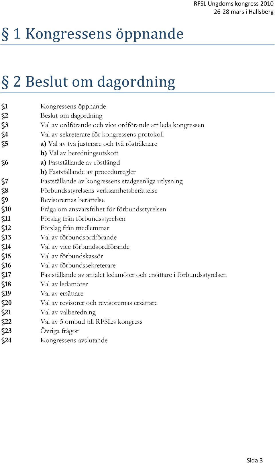 Förbundsstyrelsens verksamhetsberättelse 9 Revisorernas berättelse Fråga om ansvarsfrihet för förbundsstyrelsen 11 Förslag från förbundsstyrelsen 12 Förslag från medlemmar 13 Val av