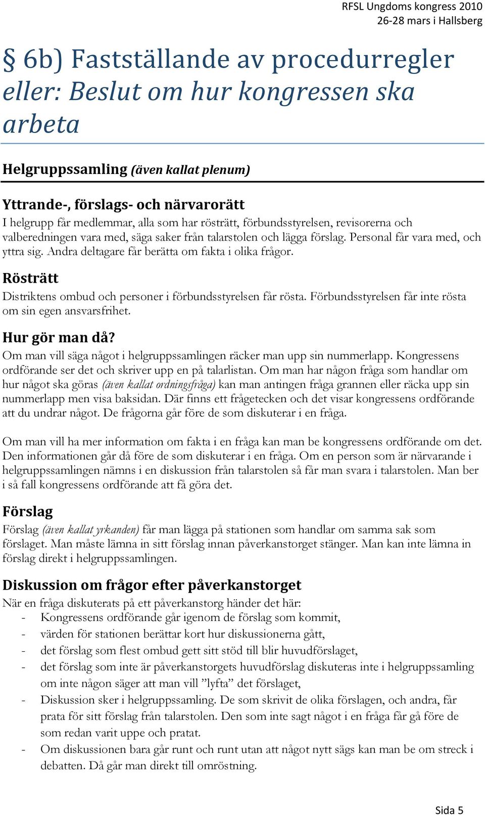 Andra deltagare får berätta om fakta i olika frågor. Rösträtt Distriktens ombud och personer i förbundsstyrelsen får rösta. Förbundsstyrelsen får inte rösta om sin egen ansvarsfrihet. Hur gör man då?