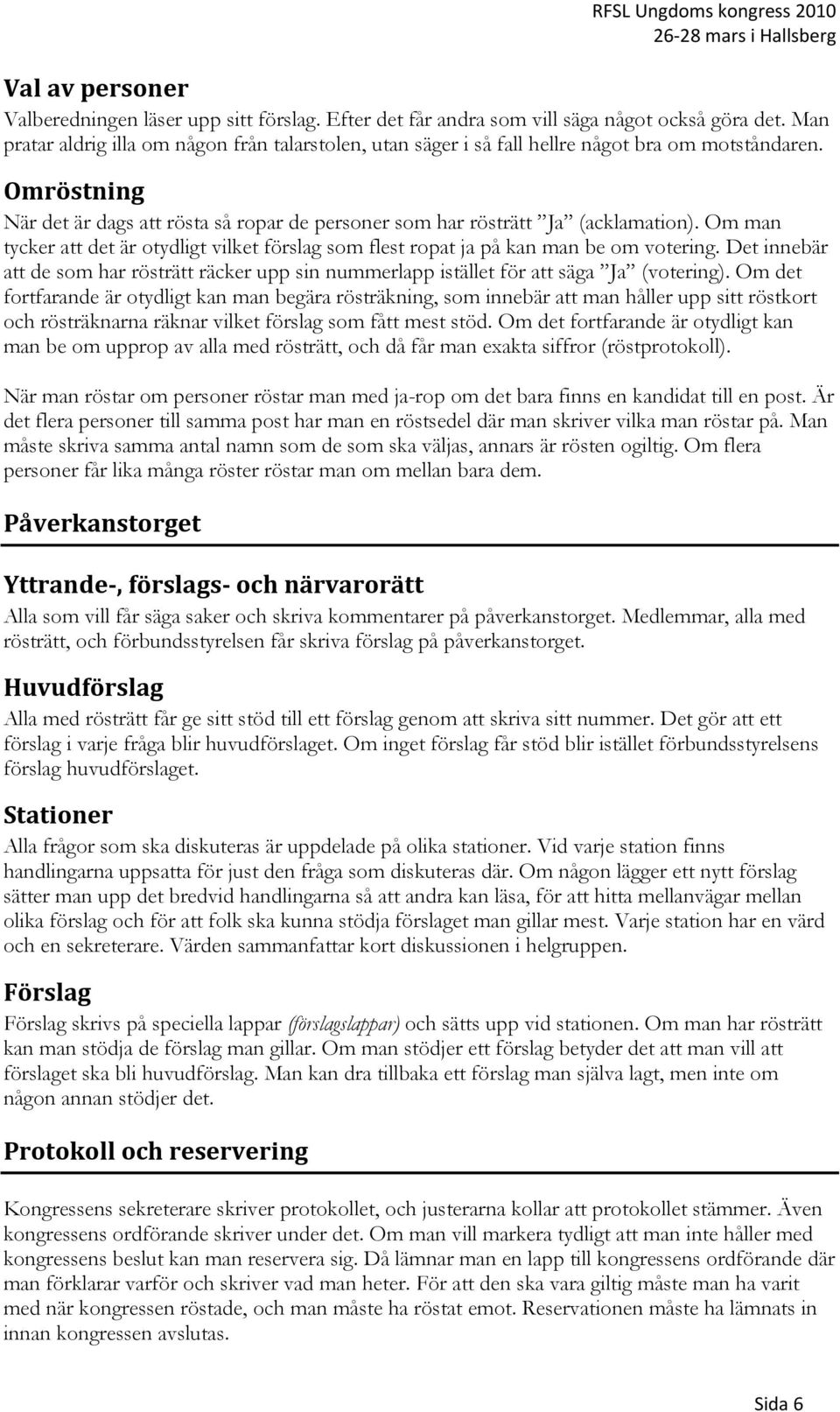 Om man tycker att det är otydligt vilket förslag som flest ropat ja på kan man be om votering. Det innebär att de som har rösträtt räcker upp sin nummerlapp istället för att säga Ja (votering).