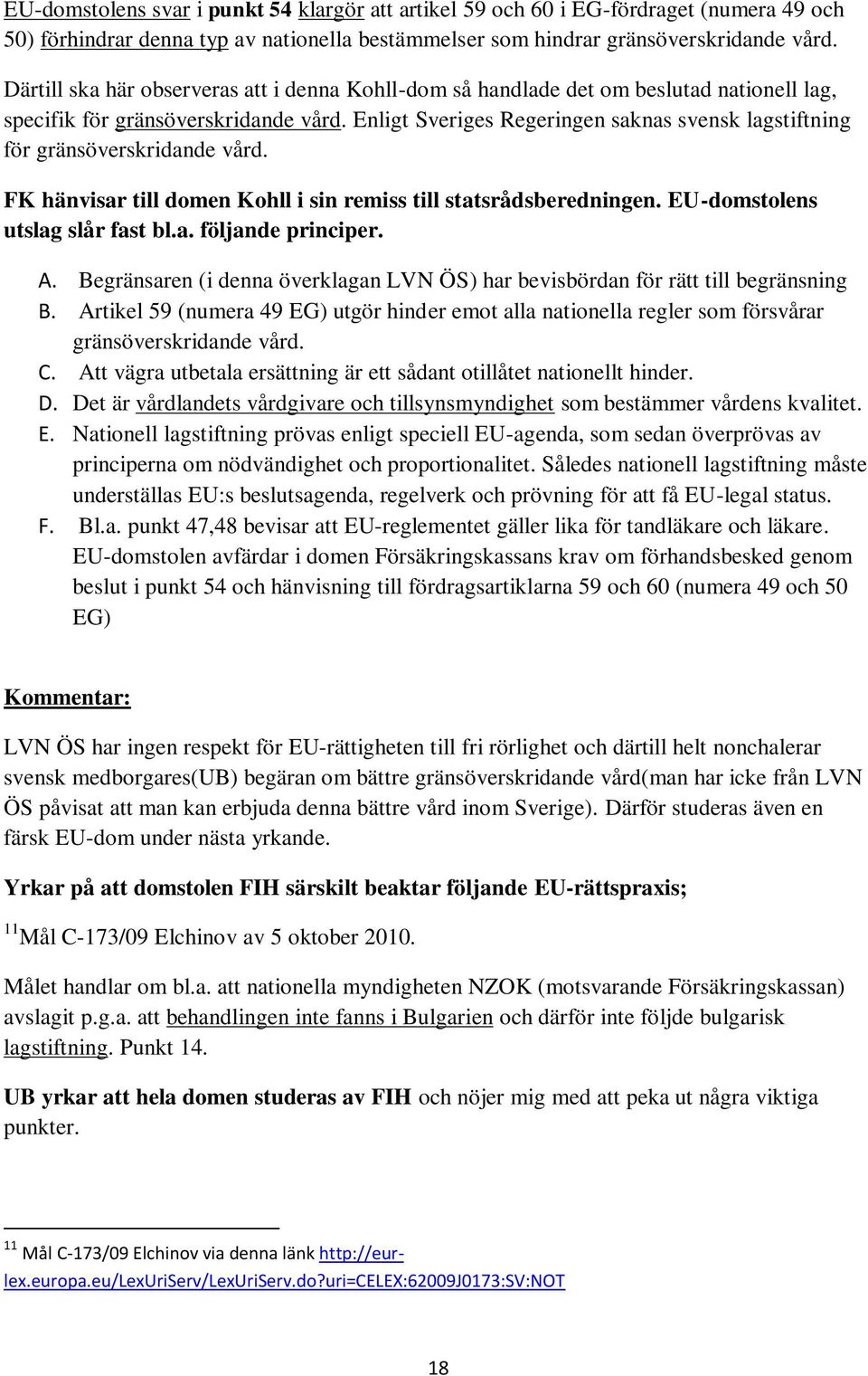 Enligt Sveriges Regeringen saknas svensk lagstiftning för gränsöverskridande vård. FK hänvisar till domen Kohll i sin remiss till statsrådsberedningen. EU-domstolens utslag slår fast bl.a. följande principer.