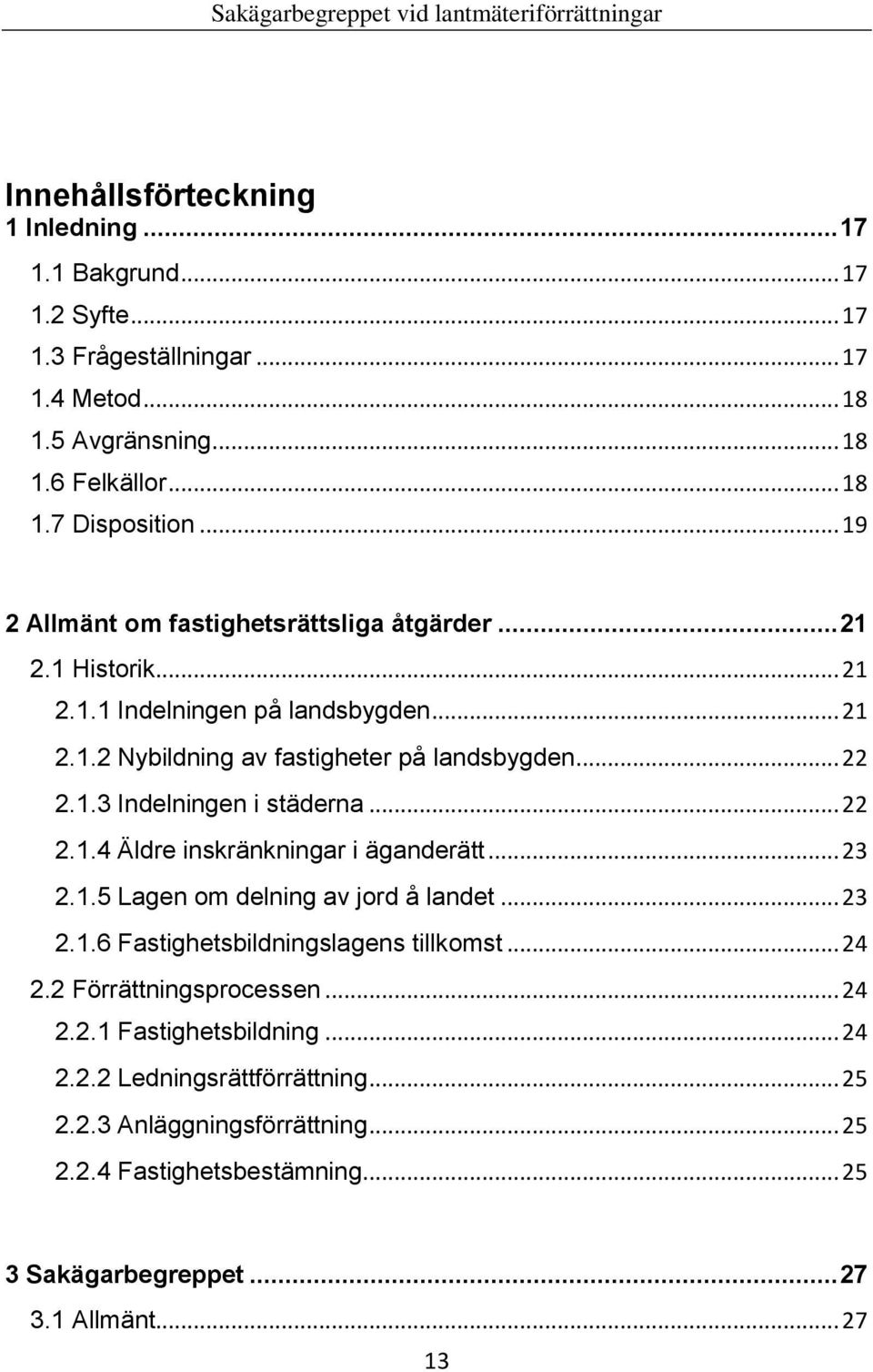 .. 22 2.1.4 Äldre inskränkningar i äganderätt... 23 2.1.5 Lagen om delning av jord å landet... 23 2.1.6 Fastighetsbildningslagens tillkomst... 24 2.2 Förrättningsprocessen... 24 2.2.1 Fastighetsbildning.