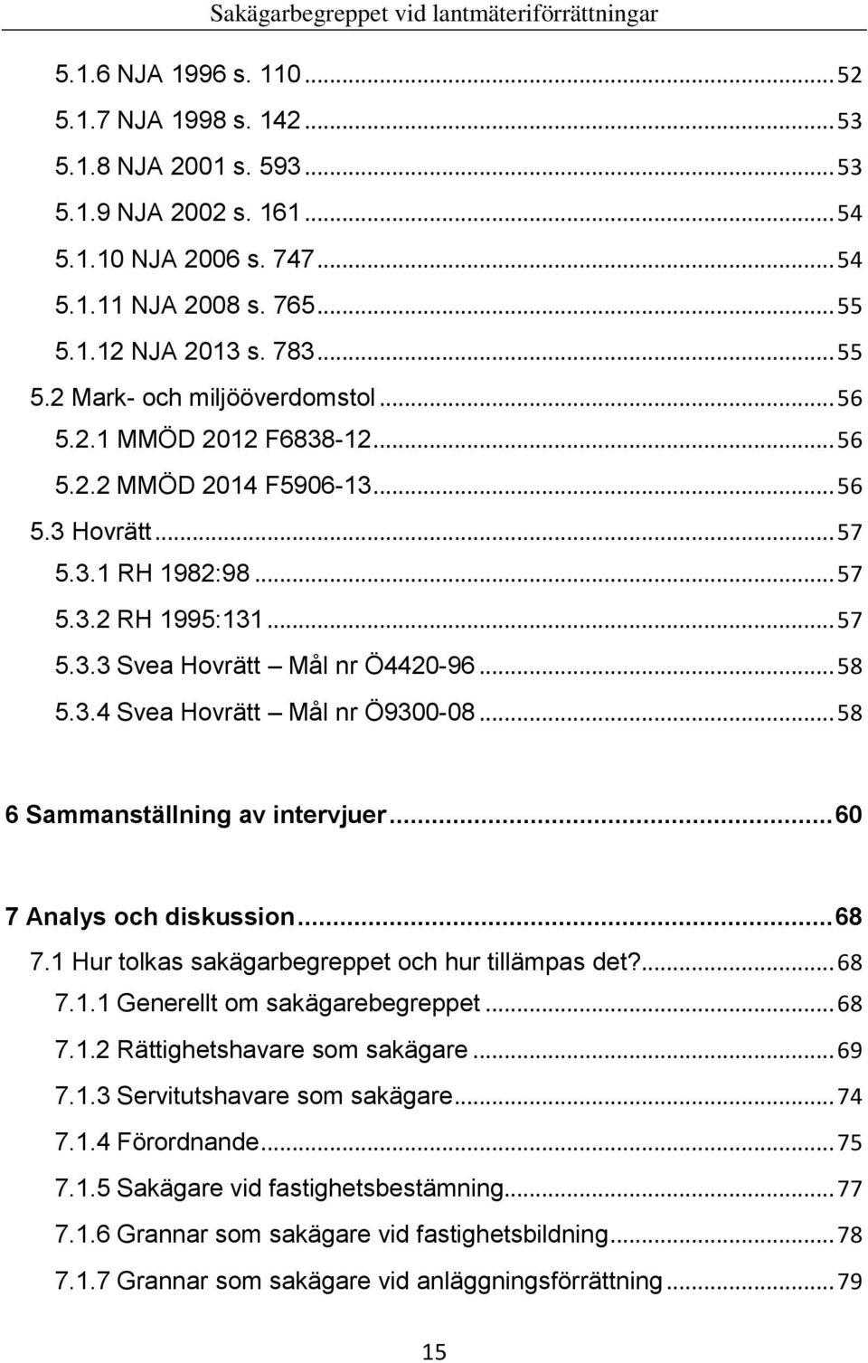 .. 58 5.3.4 Svea Hovrätt Mål nr Ö9300-08... 58 6 Sammanställning av intervjuer... 60 7 Analys och diskussion... 68 7.1 Hur tolkas sakägarbegreppet och hur tillämpas det?... 68 7.1.1 Generellt om sakägarebegreppet.