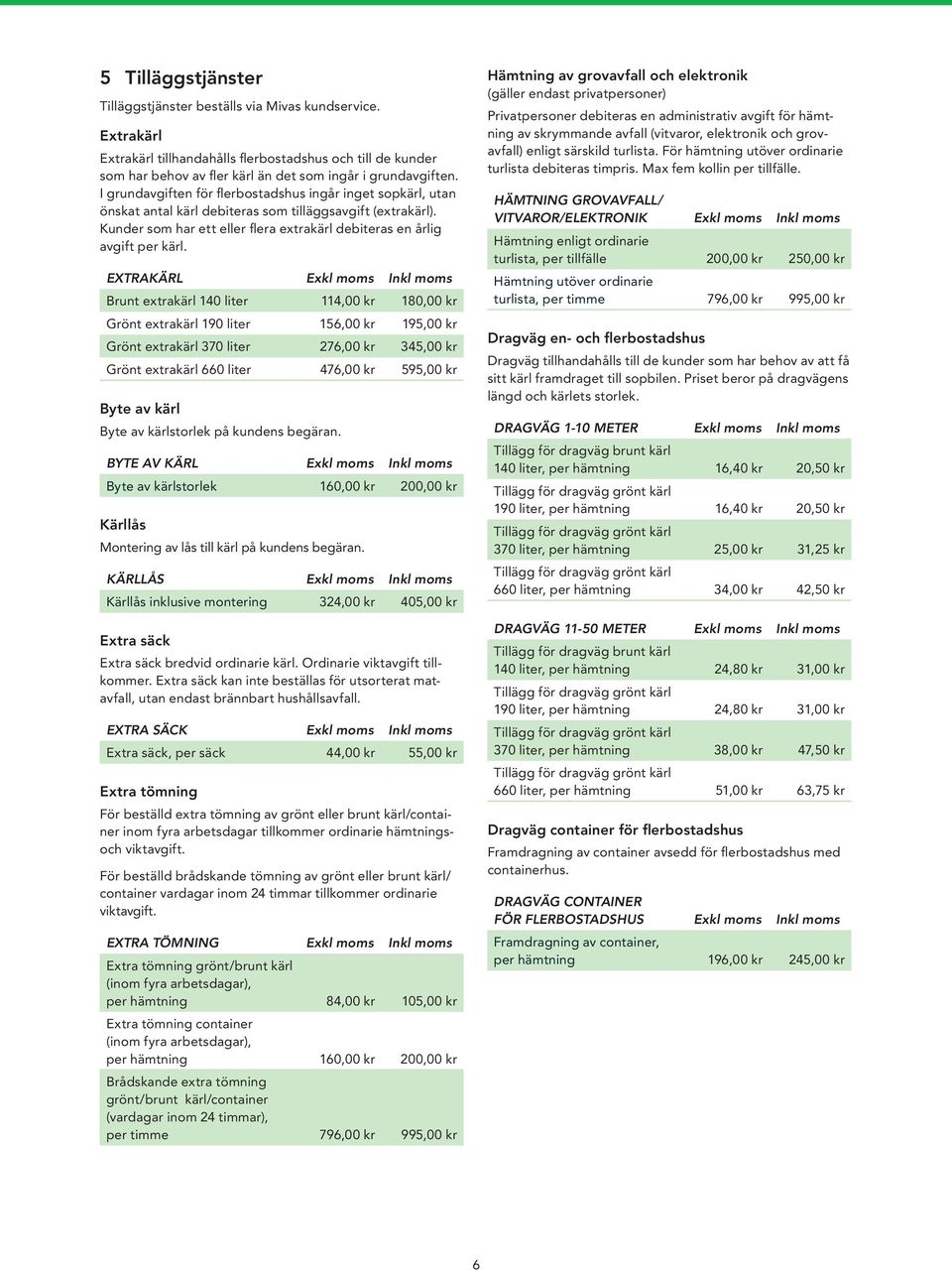 EXTRAKÄRL Exkl moms Inkl moms Brunt extrakärl 140 liter 114,00 kr 180,00 kr Grönt extrakärl 190 liter 156,00 kr 195,00 kr Grönt extrakärl 370 liter 276,00 kr 345,00 kr Grönt extrakärl 660 liter