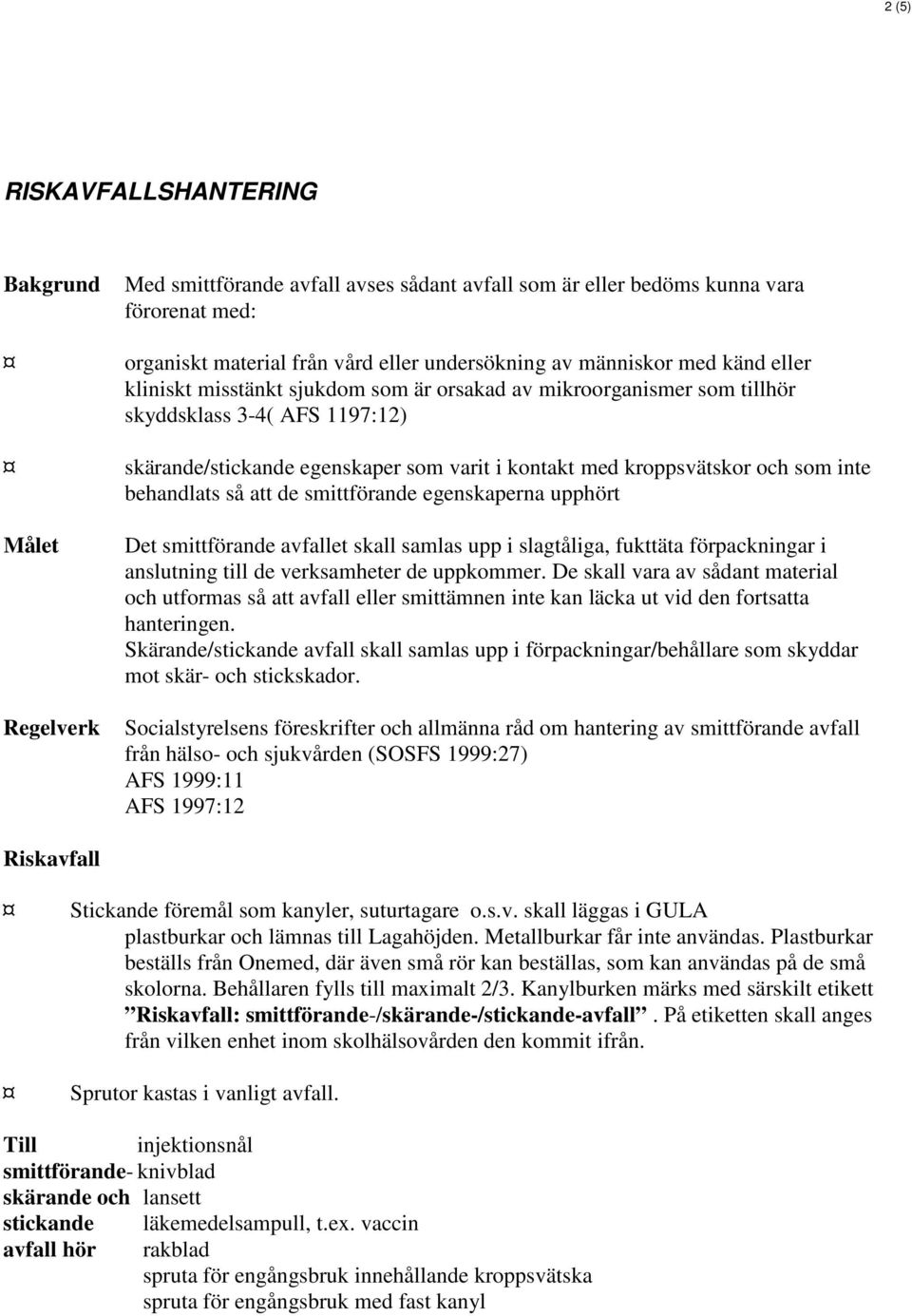 behandlats så att de smittförande egenskaperna upphört Målet Regelverk Det smittförande avfallet skall samlas upp i slagtåliga, fukttäta förpackningar i anslutning till de verksamheter de uppkommer.