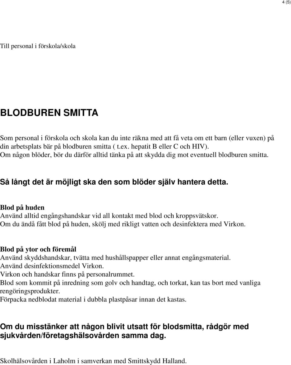 Blod på huden Använd alltid engångshandskar vid all kontakt med blod och kroppsvätskor. Om du ändå fått blod på huden, skölj med rikligt vatten och desinfektera med Virkon.