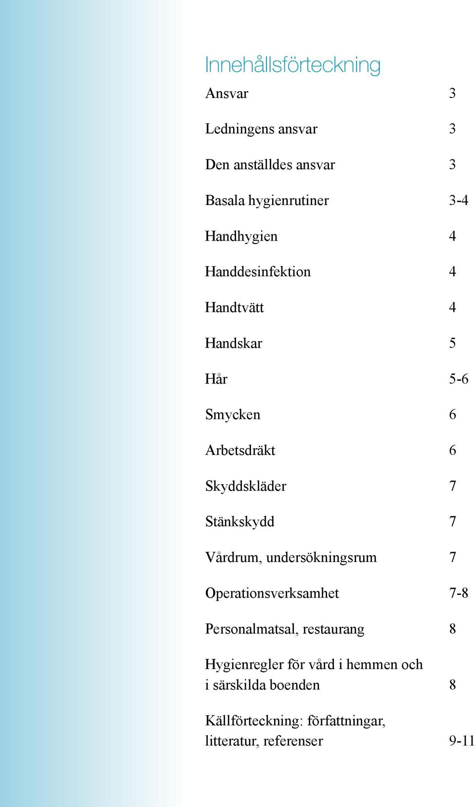 Stänkskydd 7 Vårdrum, undersökningsrum 7 Operationsverksamhet 7-8 Personalmatsal, restaurang 8